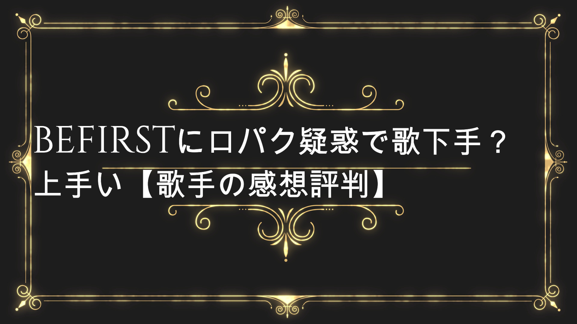 Befirstに口パク疑惑で歌下手 上手い 歌手の感想評判 Anser