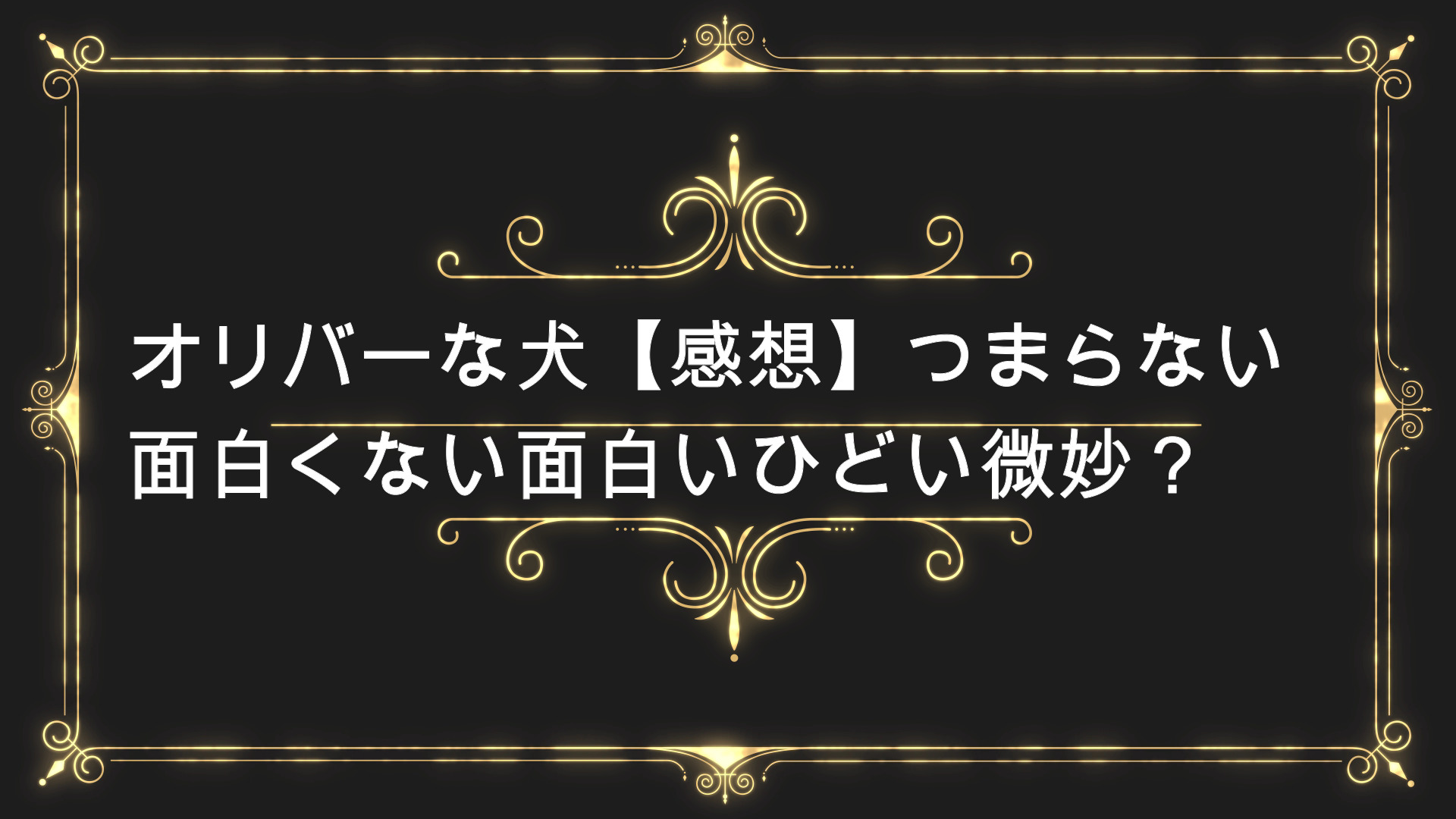 オリバーな犬 感想まとめ つまらない面白くない面白いひどい微妙 Anser