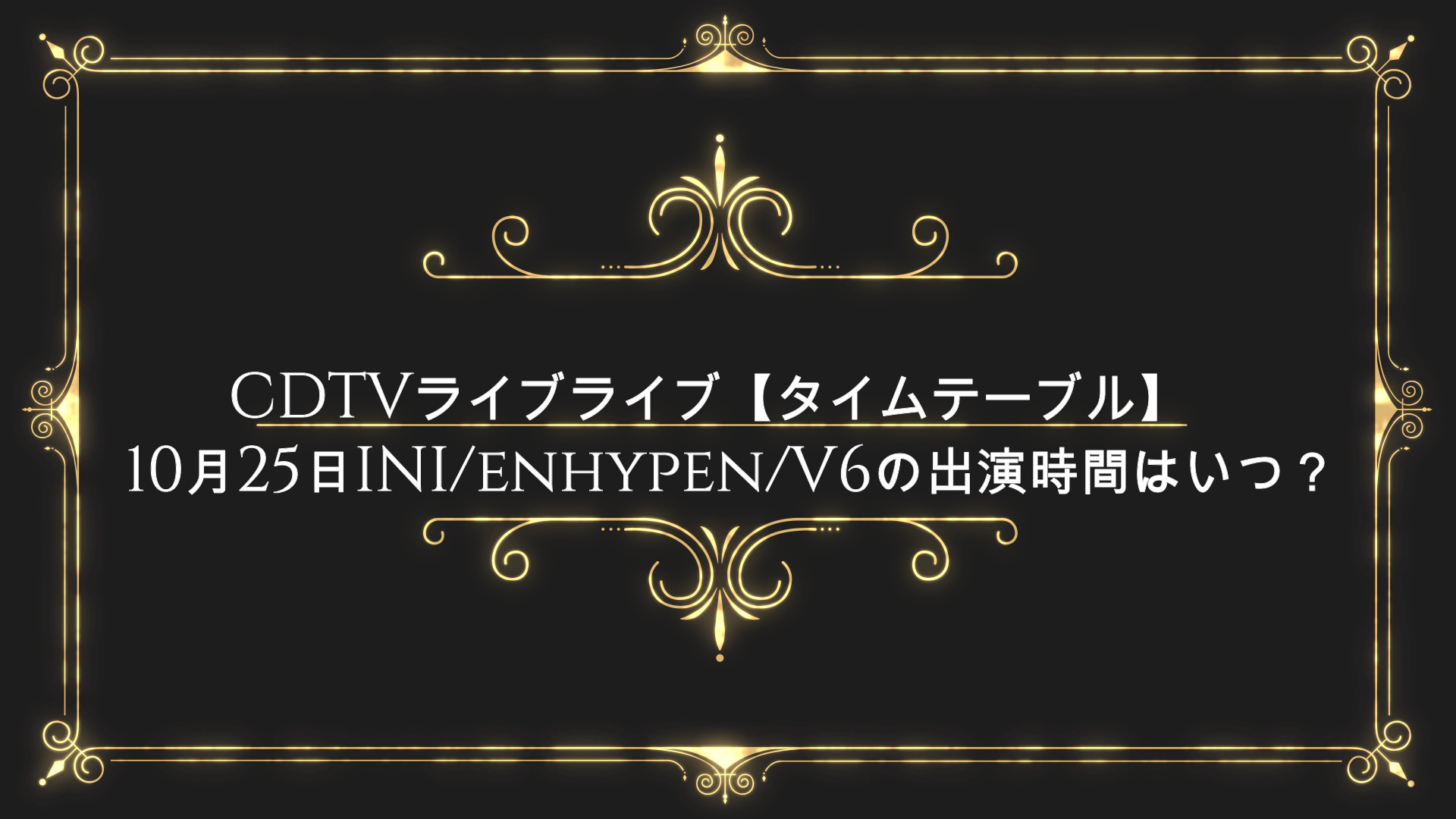 Cdtvライブライブ タイムテーブル 今日10月25日ini Enhypen V6の出演時間はいつ Anser