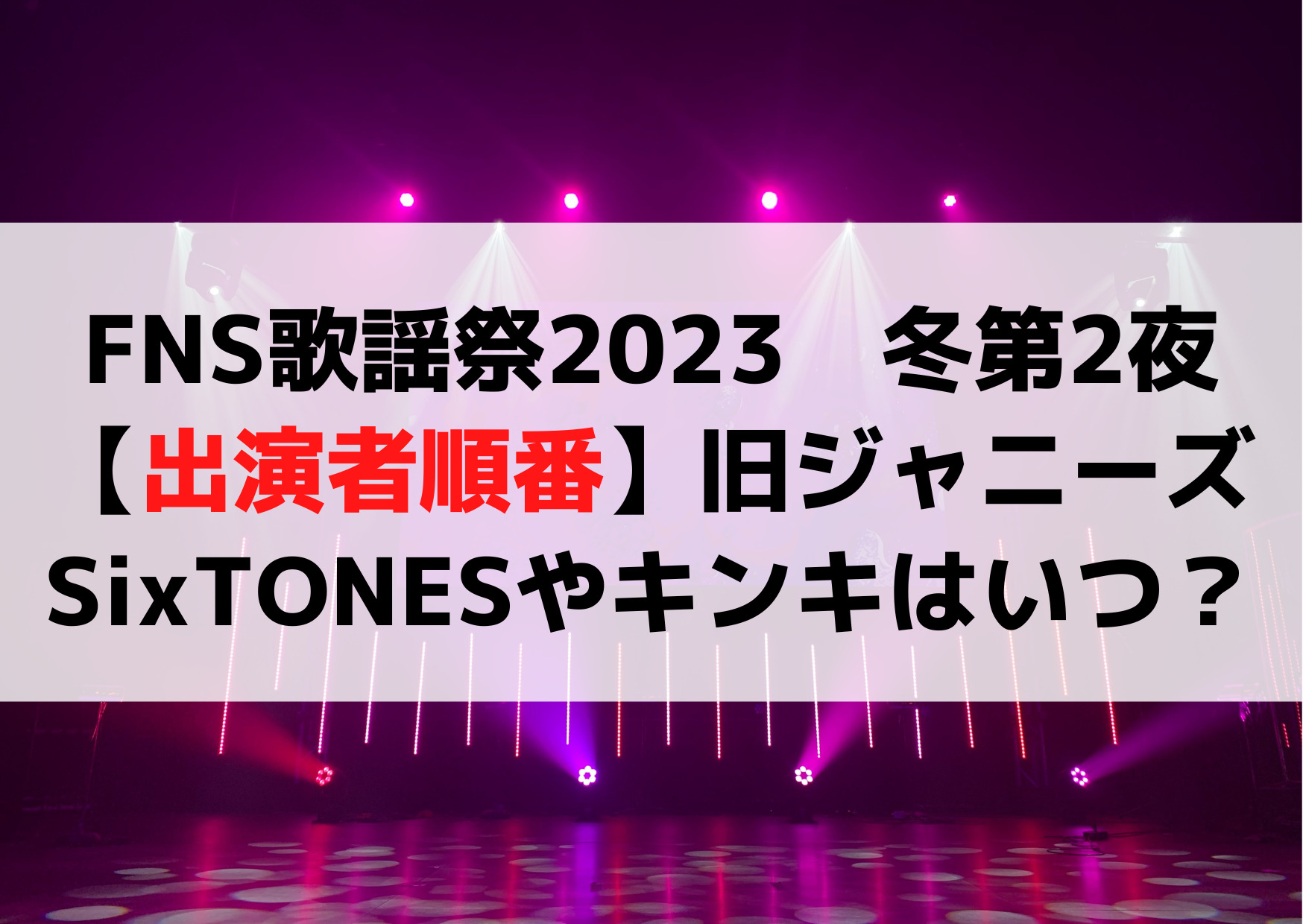 FNS歌謡祭2023冬第2夜【出演者順番】ジャニーズSixTONESやKinKi Kidsの出演時間はいつ？