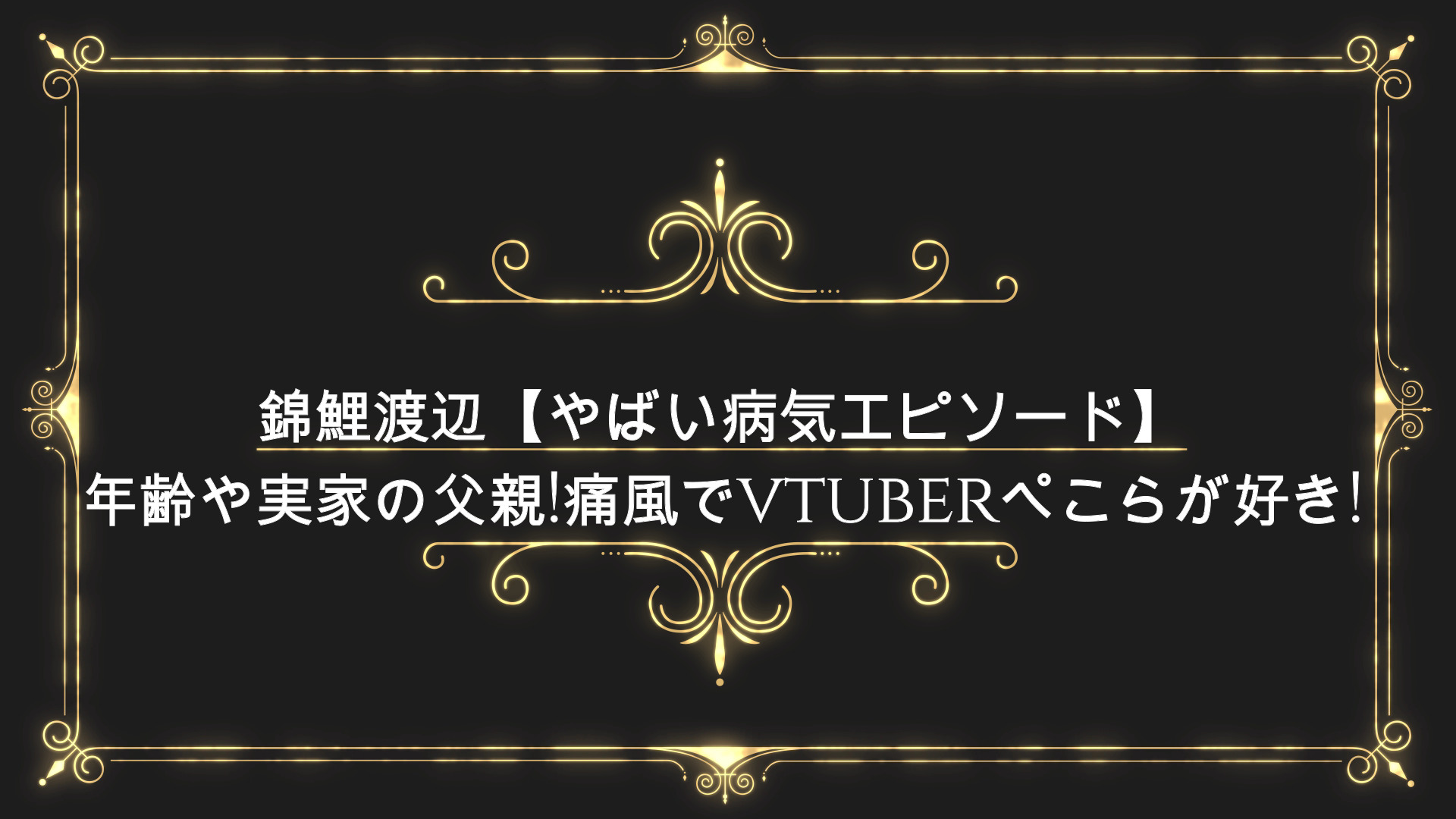 錦鯉渡辺 やばい病気エピソード 年齢や実家の父親 痛風でvtuberぺこらが好き Anser