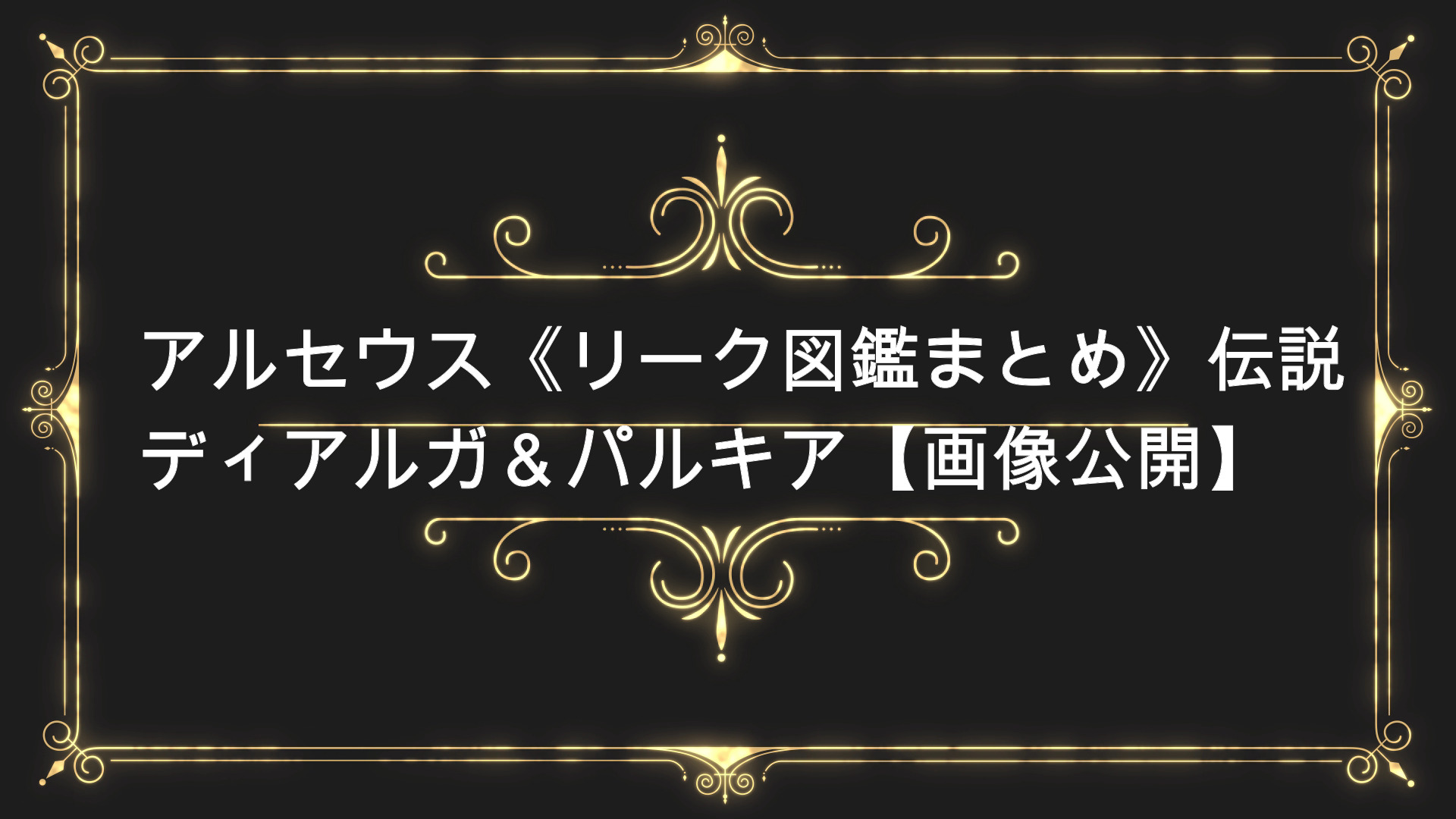 アルセウス リーク図鑑まとめ 伝説はディアルガ パルキア ひどいダサい Anser