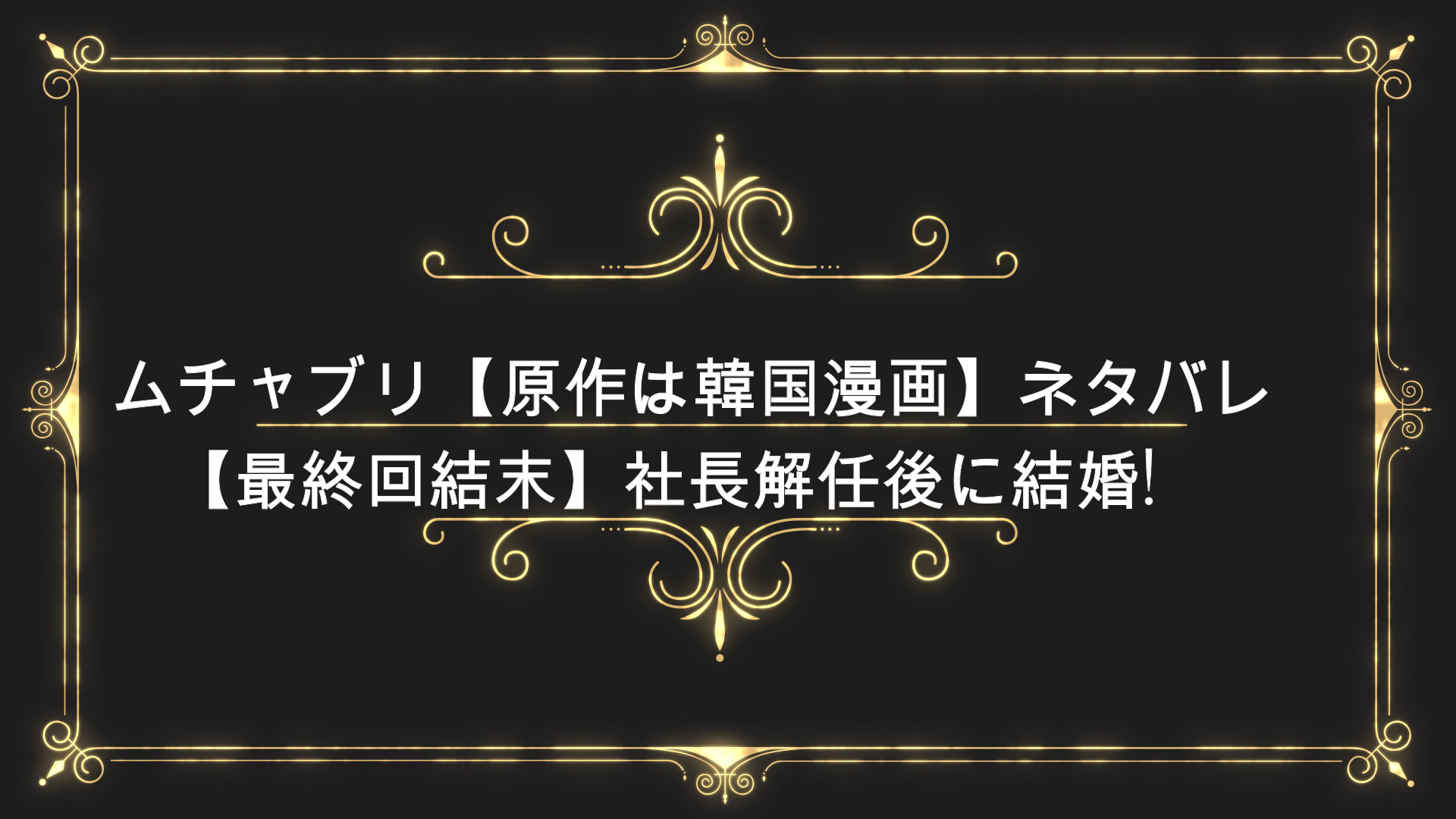 ムチャブリ 原作は韓国漫画 ネタバレ 最終回結末 社長解任後に結婚 Anser