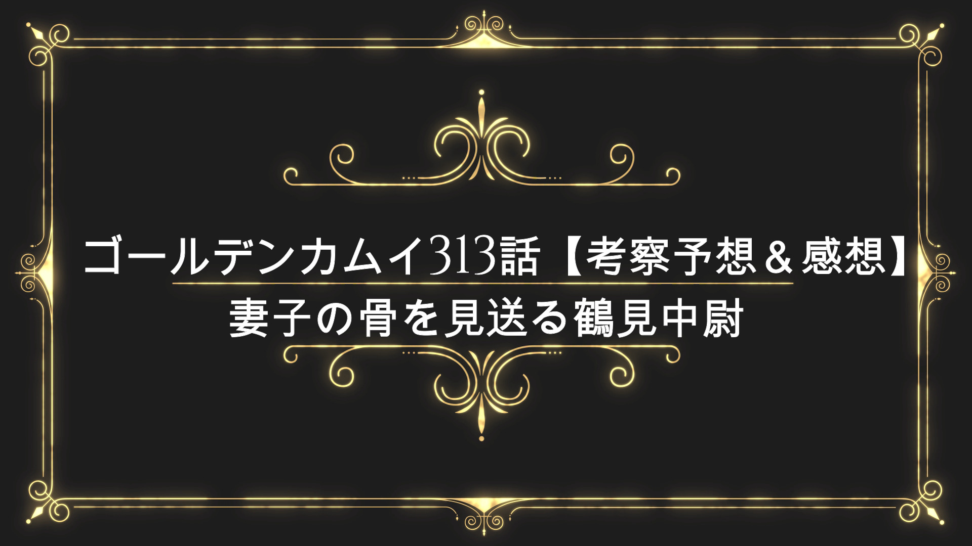 ゴールデンカムイ313話 考察予想 感想 妻子の骨を見送る鶴見中尉 Anser