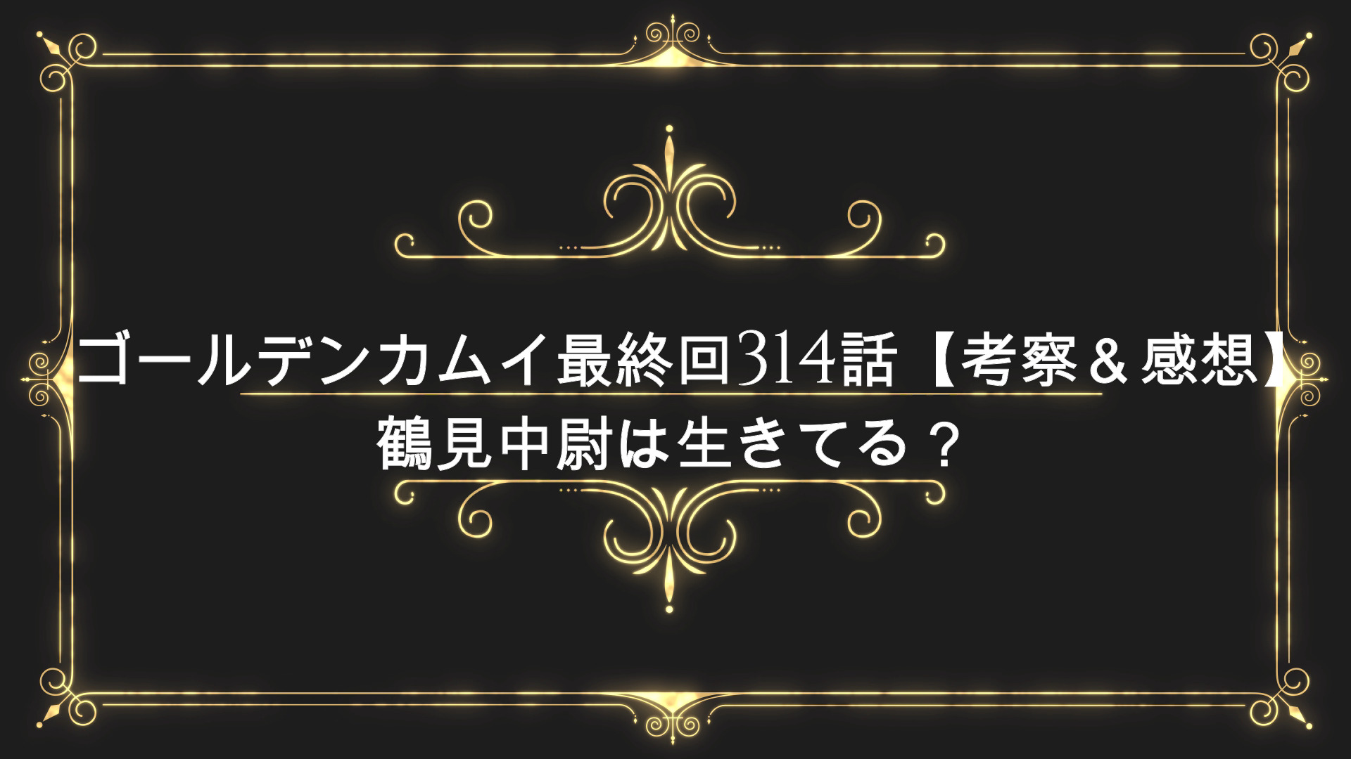 ゴールデンカムイ最終回314話 考察 感想まとめ 鶴見中尉は生きてる Anser