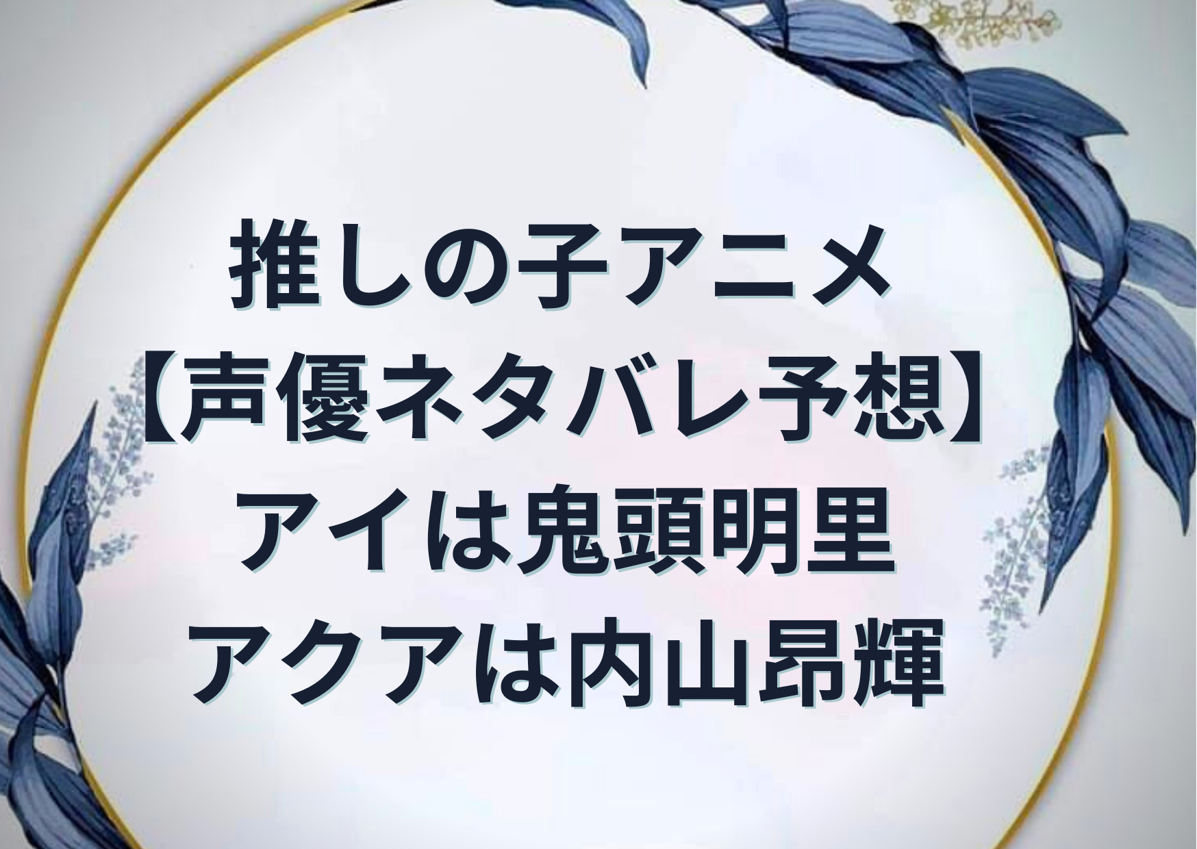 推しの子アニメ 声優ネタバレ予想 アイは鬼頭明里でアクアは内山昂輝 Anser