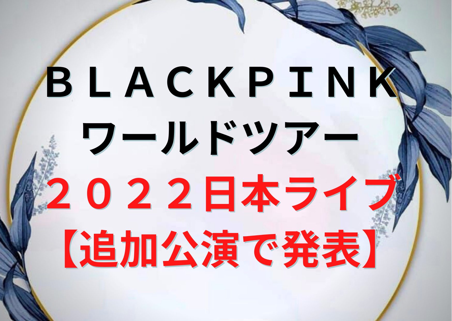 BLACKPINKワールドツアー2022日本ライブ【追加公演で発表】日程はいつでチケットは？