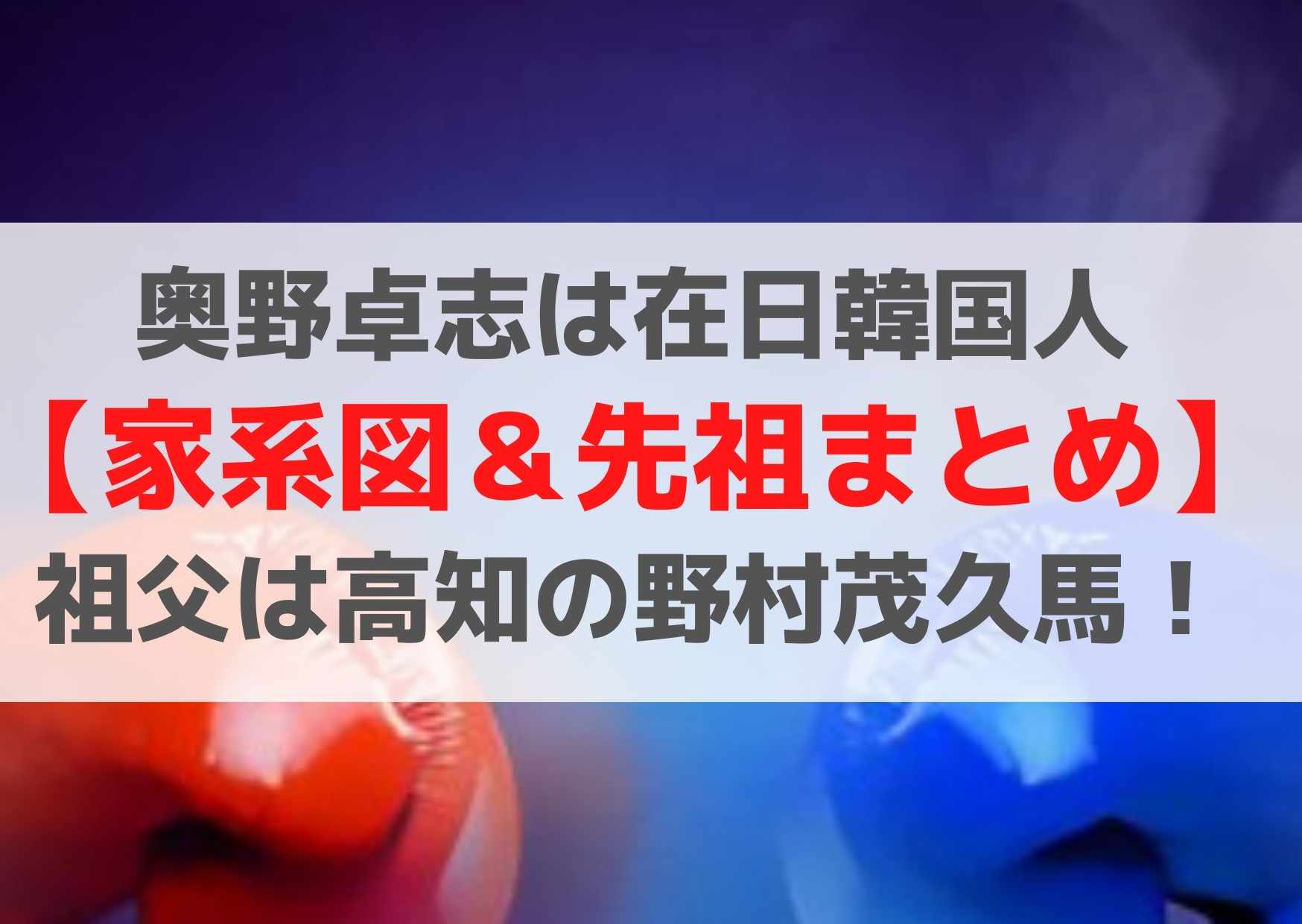 奥野卓志は在日韓国人【家系図＆先祖まとめ】祖父は高知の野村茂久馬！