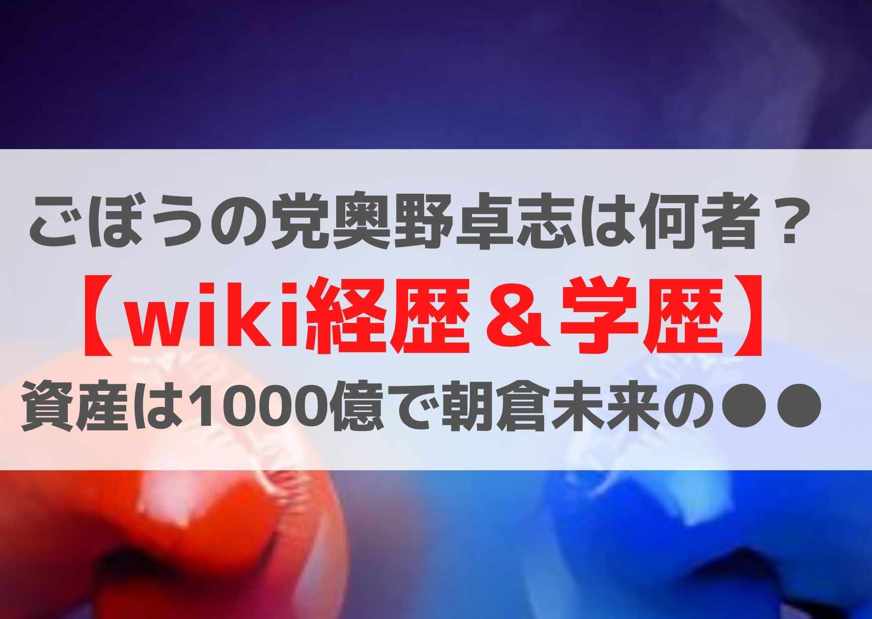 ごぼうの党奥野卓志は何者【wiki経歴＆学歴】年収は1000億？