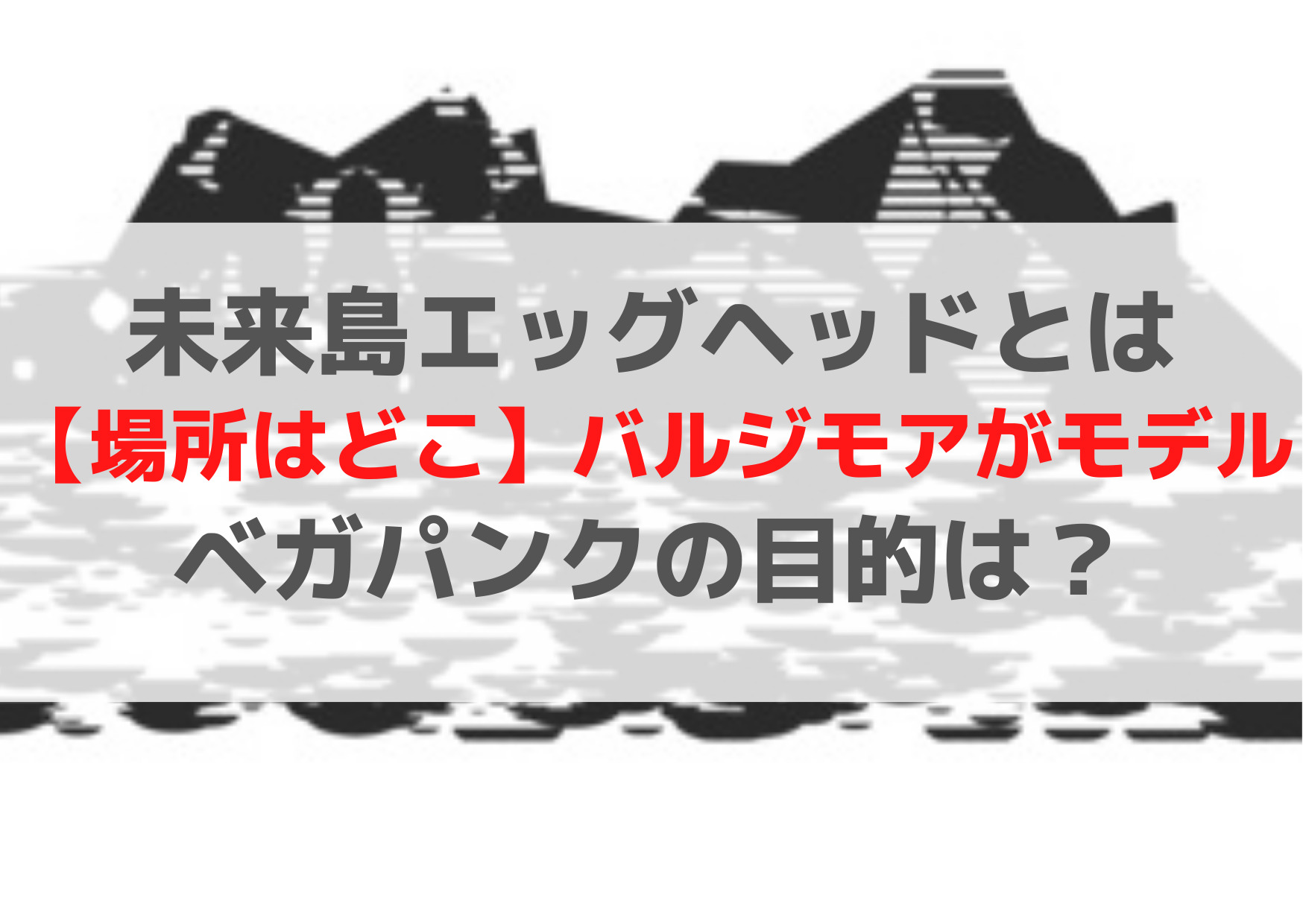 未来島エッグヘッドとは【場所はどこ】バルジモアがモデルでベガパンクの目的は？