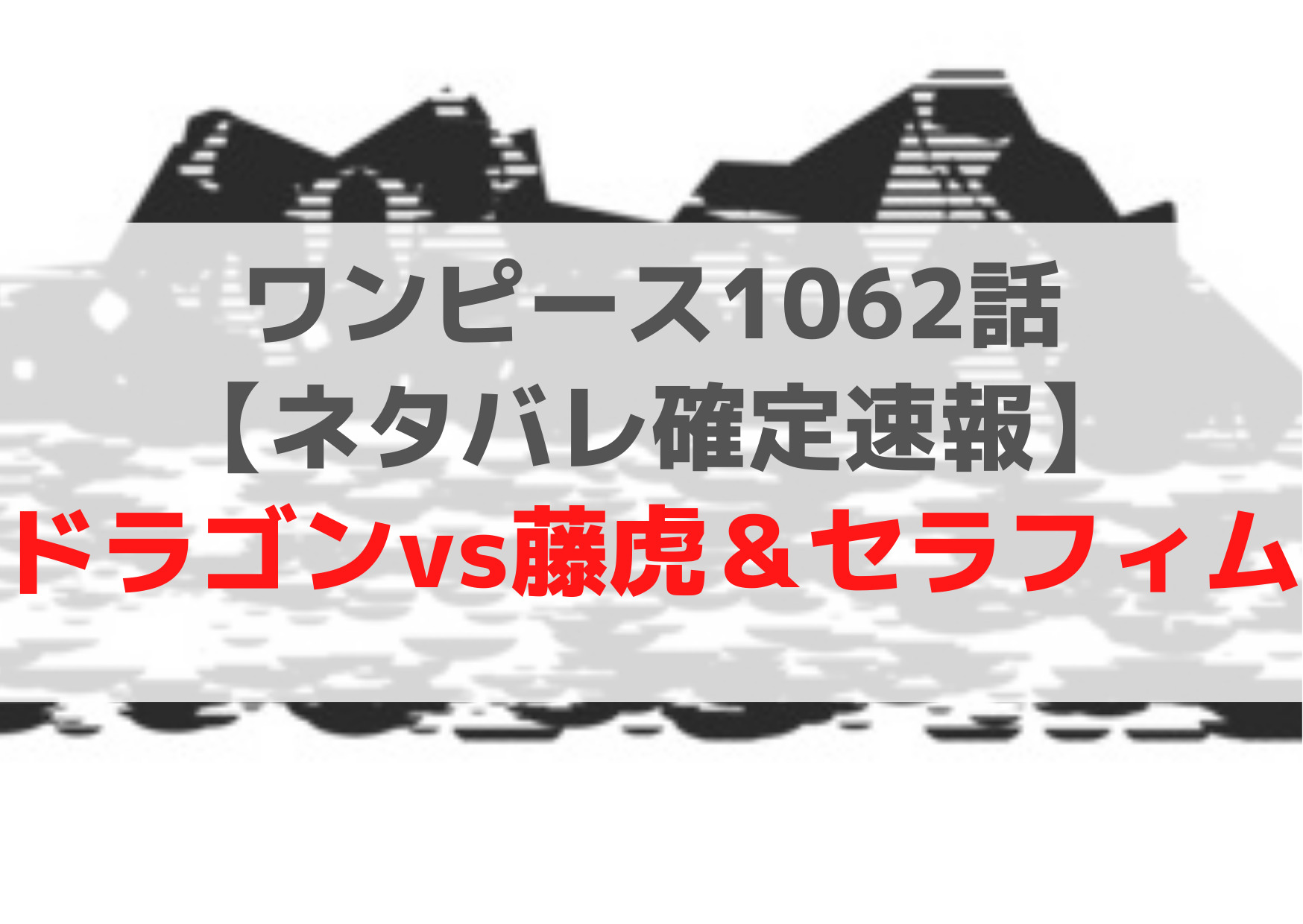 ワンピース1062話【ネタバレ確定速報】ドラゴンvs藤虎＆セラフィム