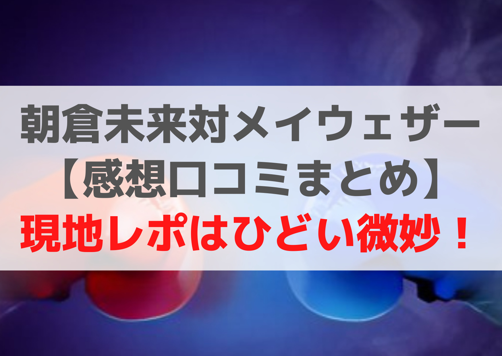 朝倉未来対メイウェザー【感想口コミまとめ】現地レポはひどい微妙！