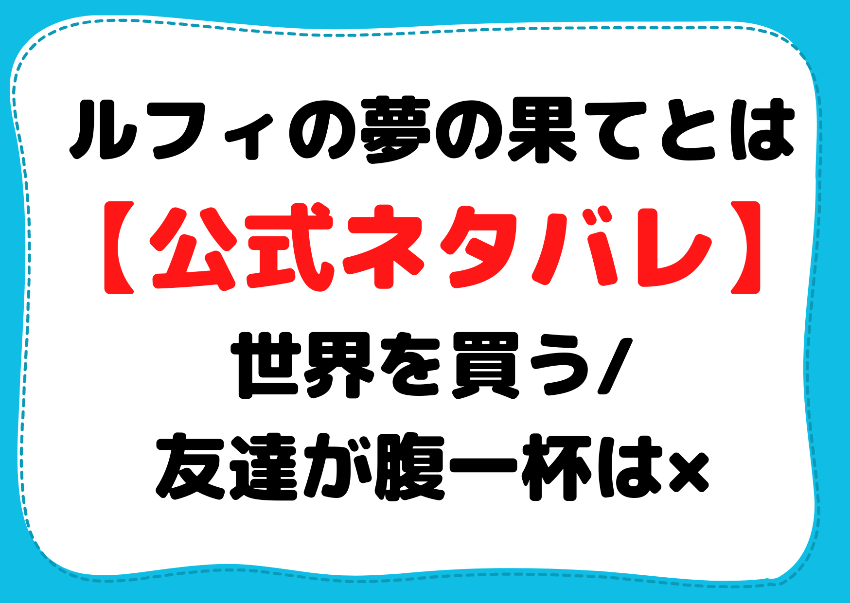 ルフィの夢の果てとは考察【公式ネタバレ宴】世界を買う/宇宙/月/友達が腹一杯は×