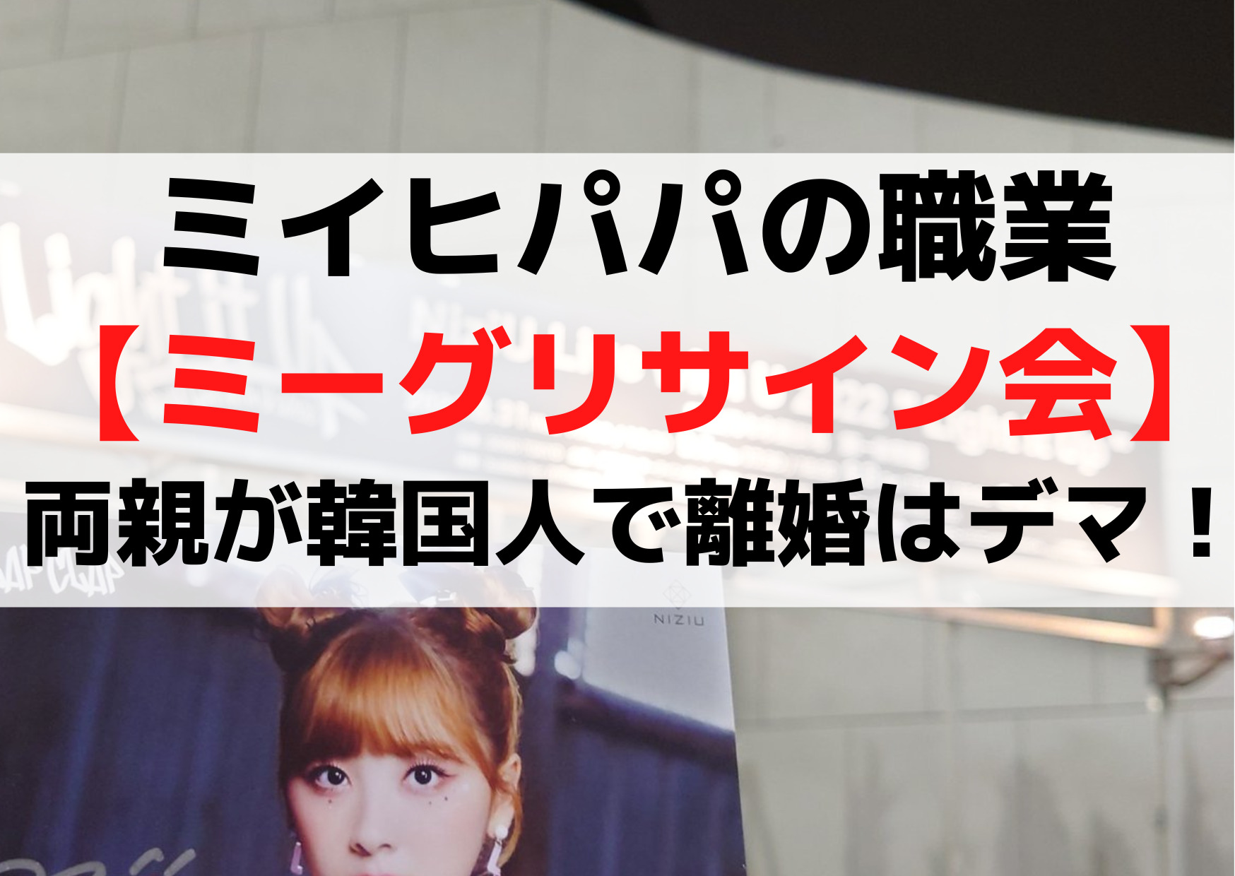 ミイヒパパ(父親)の職業【ミーグリサイン会】両親が韓国人で離婚はデマ！