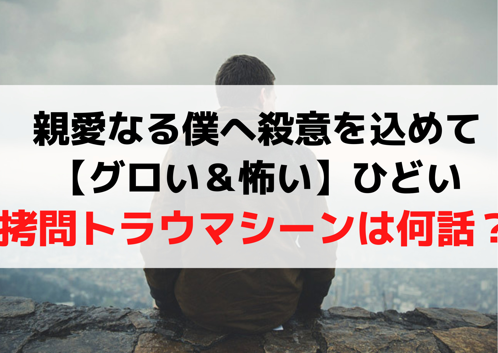 親愛なる僕へ殺意を込めて【グロい＆怖い】ひどい拷問トラウマシーンは何話？