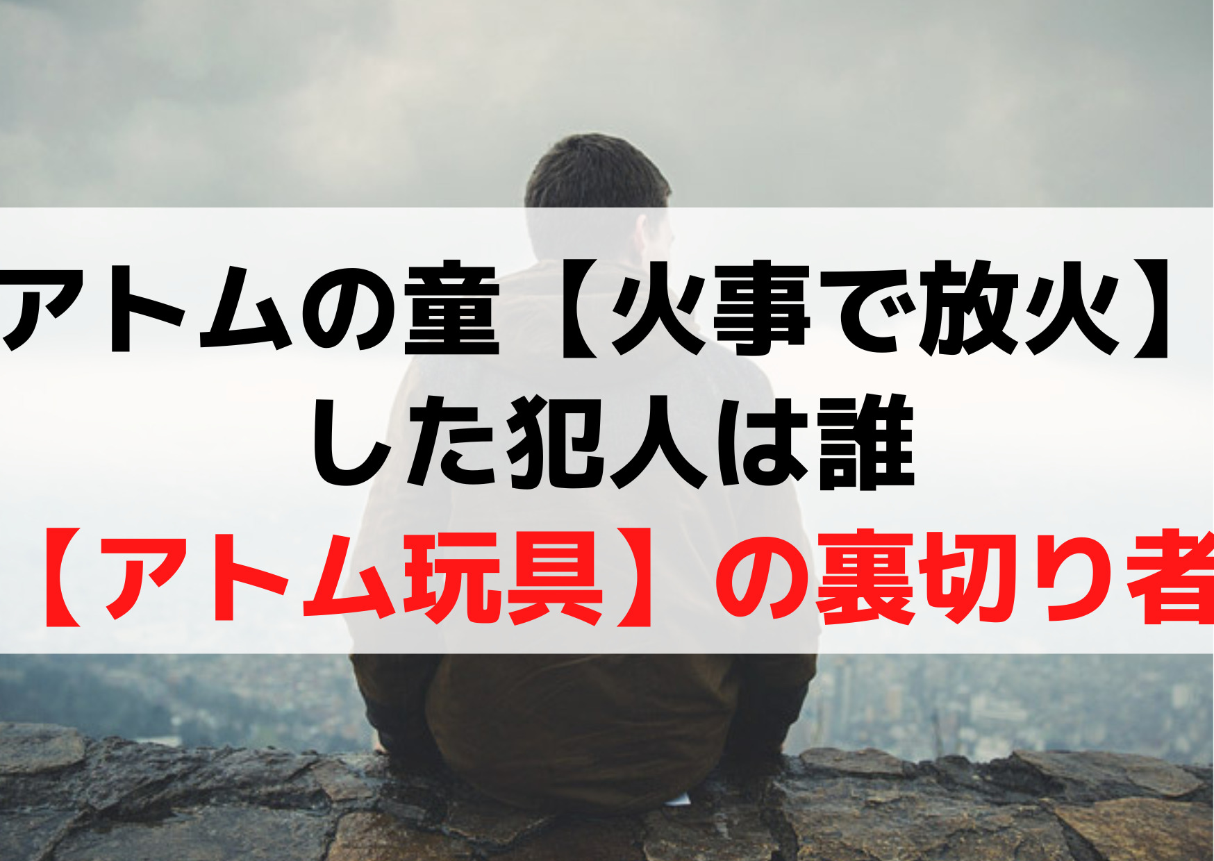 アトムの童【火事で放火】した犯人は誰【アトム玩具】の裏切り者
