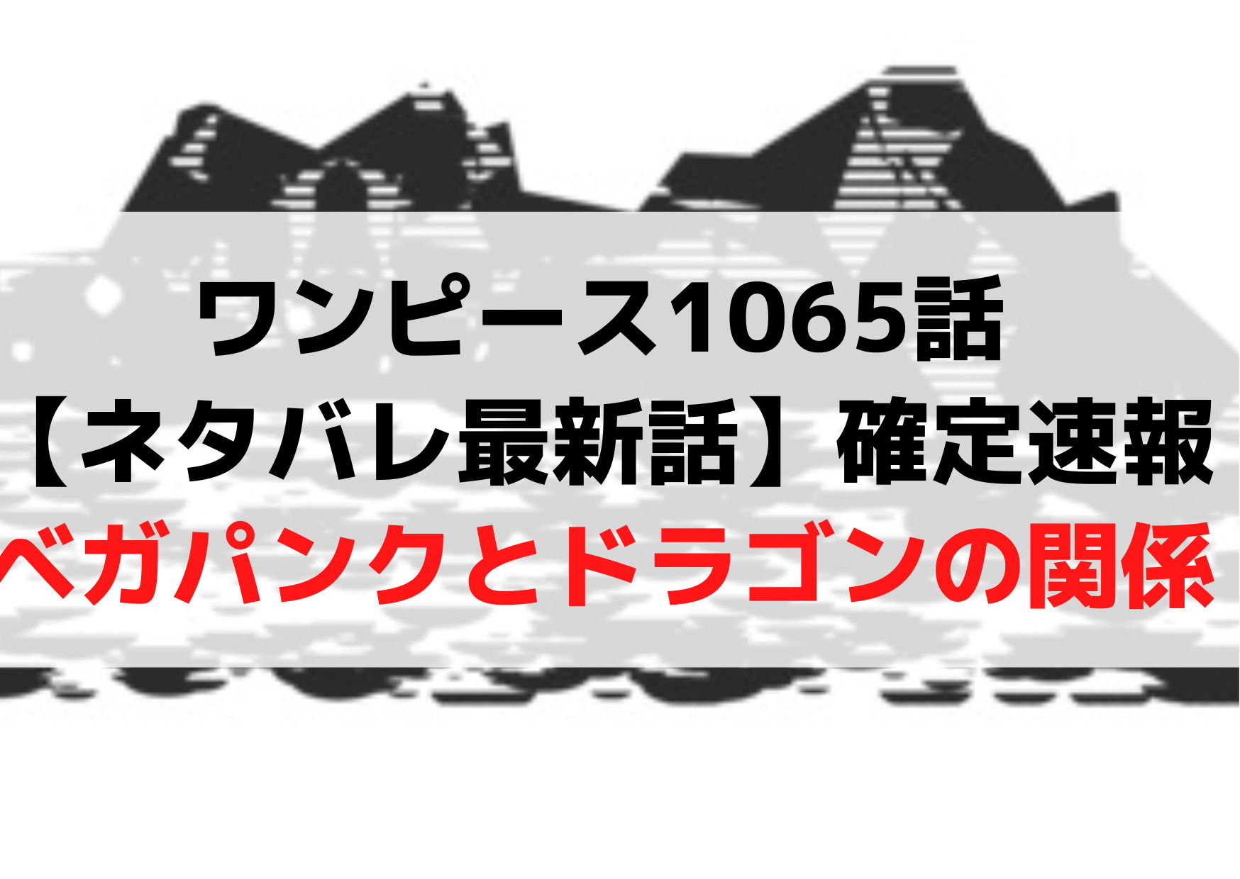 ワンピース1065話【ネタバレ最新話】確定速報！ベガパンクとドラゴンの関係は？