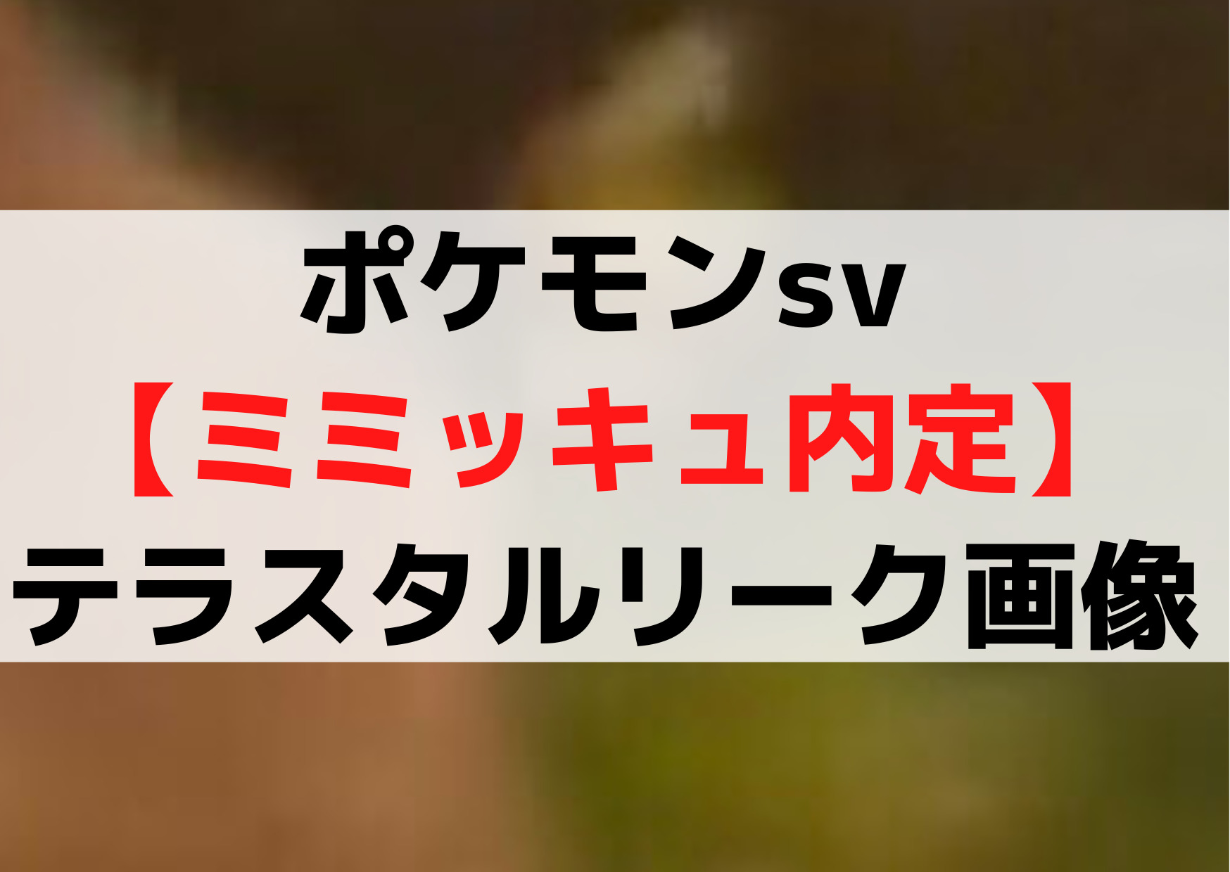 ポケモンsv【ミミッキュ内定】テラスタルリーク画像はどこ《動画公開》