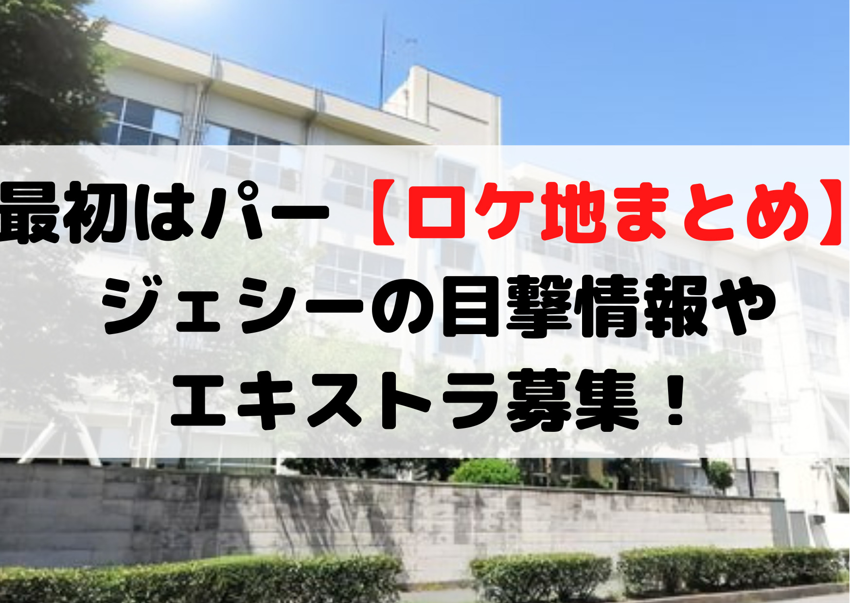 最初はパー【ロケ地撮影場所まとめ】ジェシーの目撃情報やエキストラ募集！