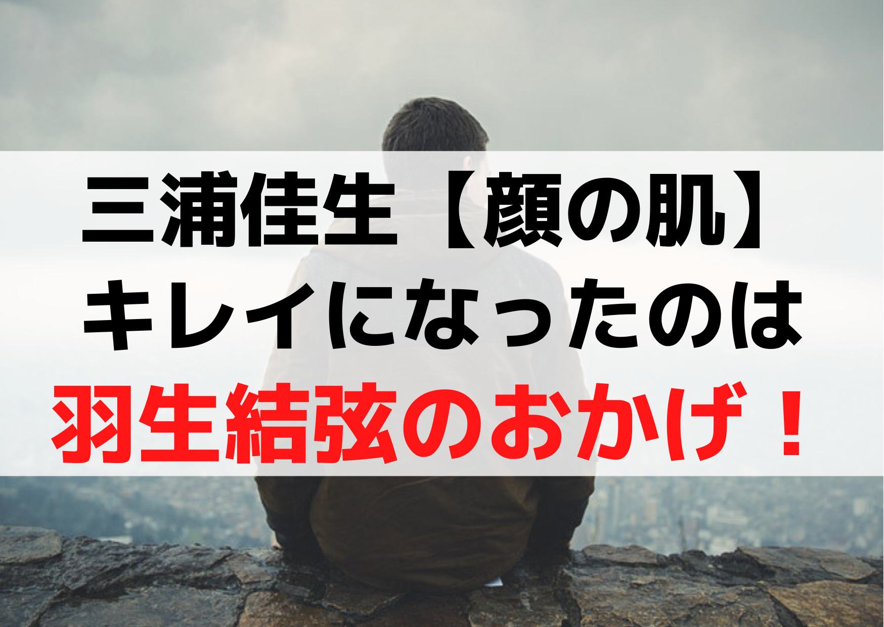 三浦佳生【顔の肌】キレイになったのは羽生結弦のおかげ《アドバイス内容》