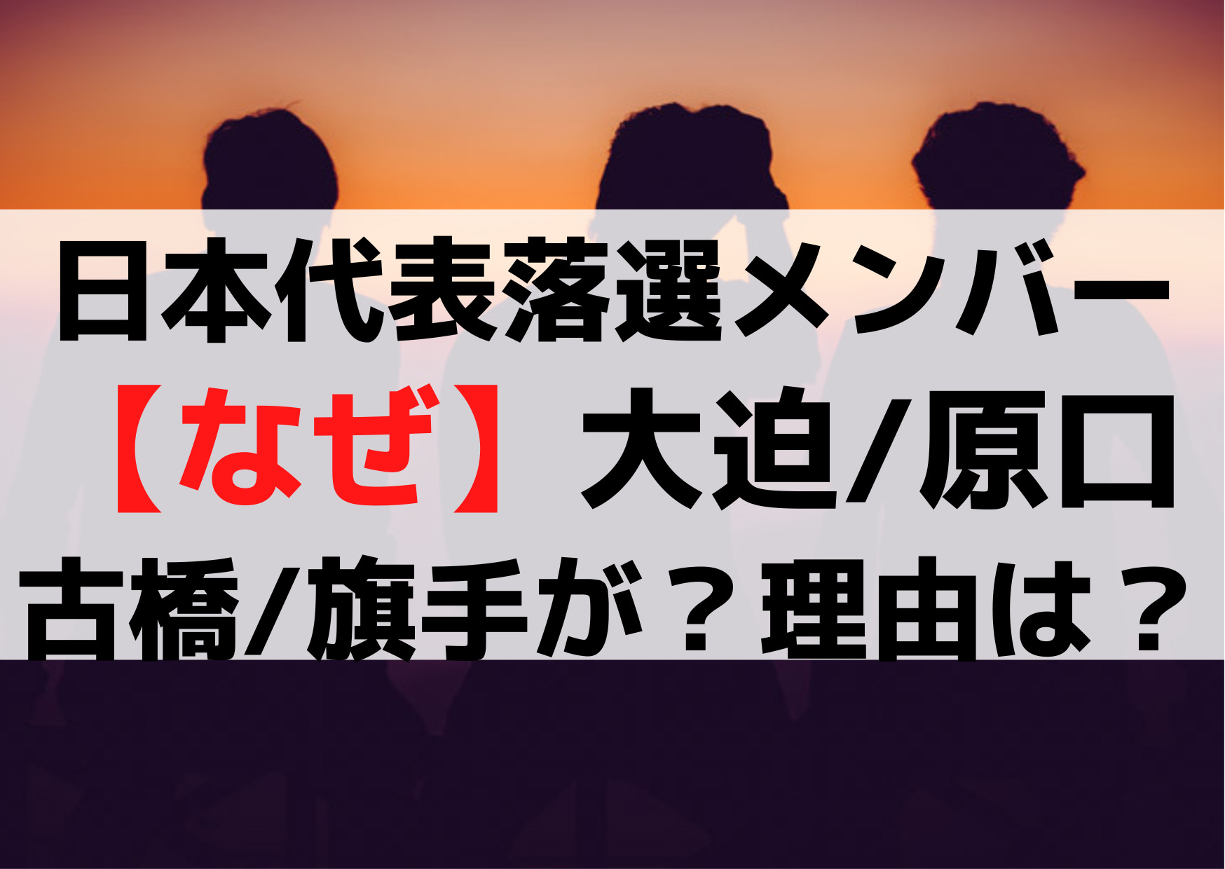 ワールドカップ日本代表落選メンバー【なぜ】大迫勇也/原口元気/古橋/旗手が？理由は？