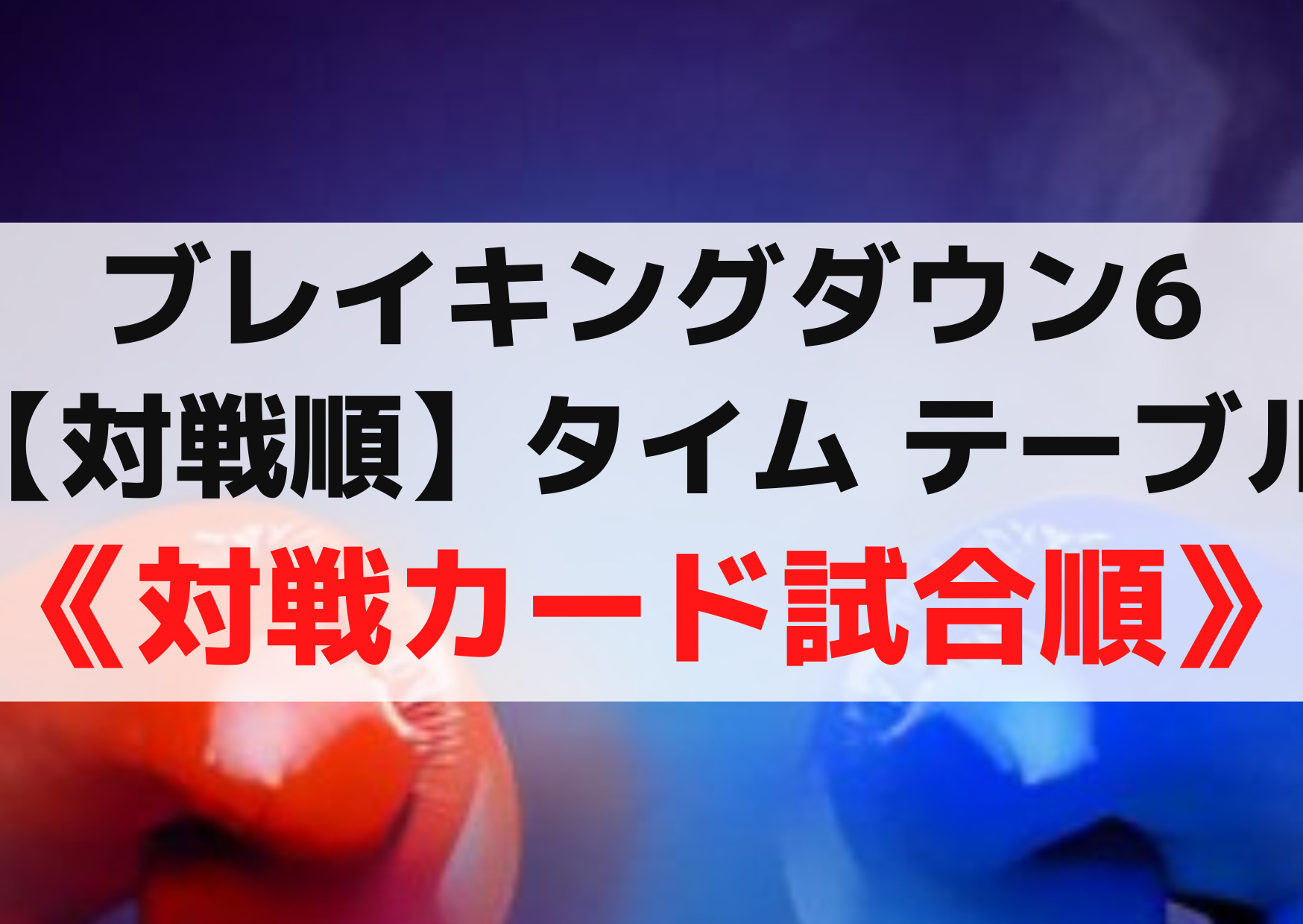ブレイキングダウン6【対戦順】タイム テーブル ・《対戦カード試合順》出場時間はいつ？