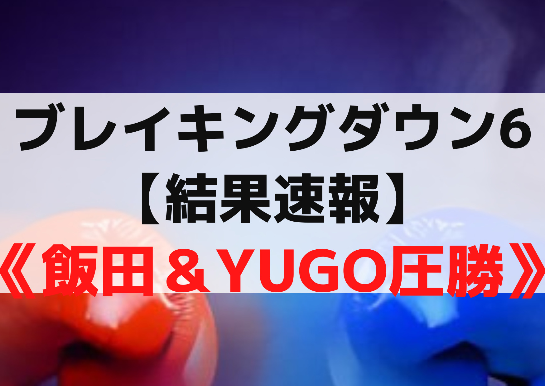 ブレイキングダウン6【結果速報】勝敗予想《飯田＆YUGO圧勝》