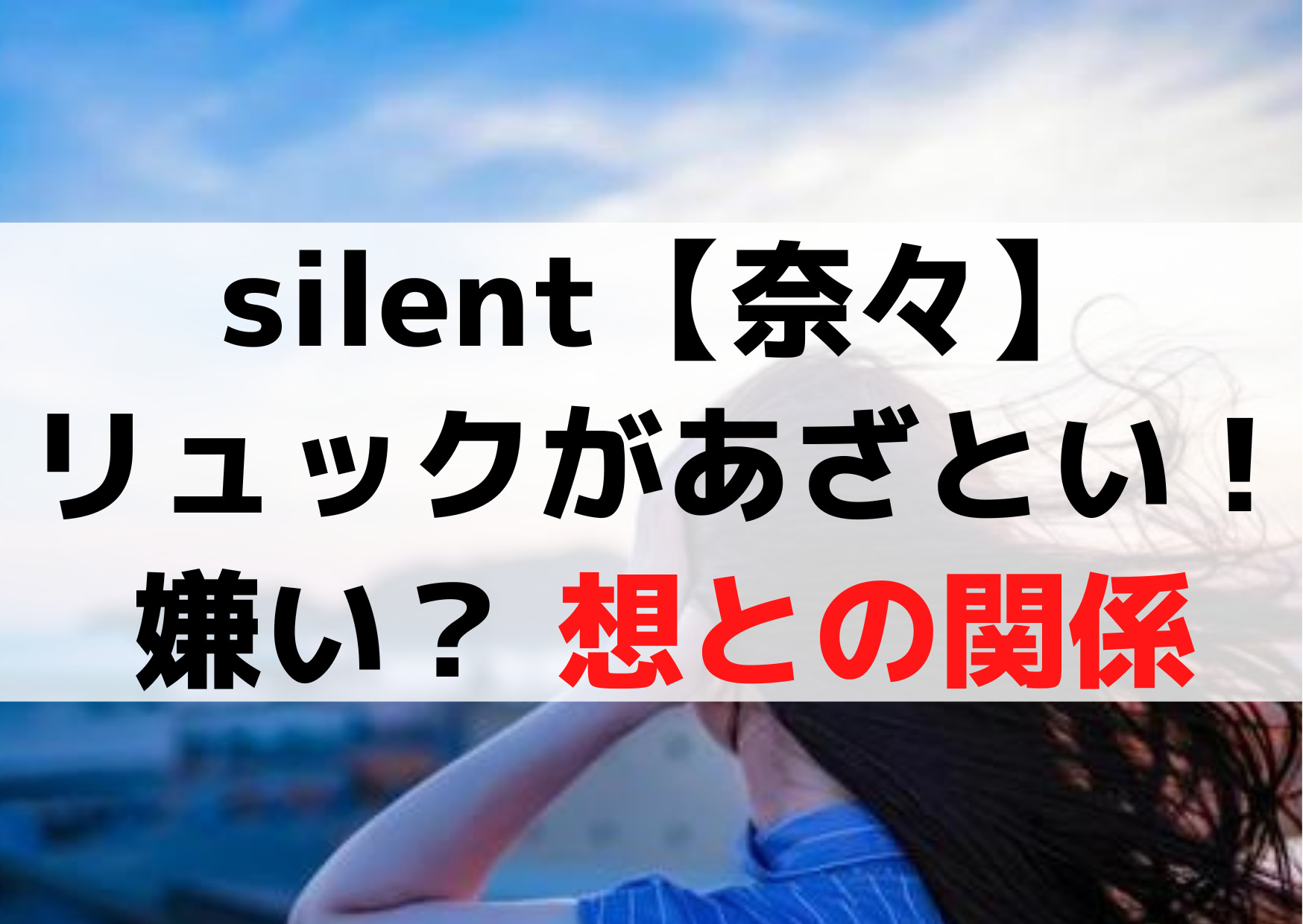 silent【奈々】リュックがあざとい！嫌い？ 想との関係《大事な人》馴れ初めは？