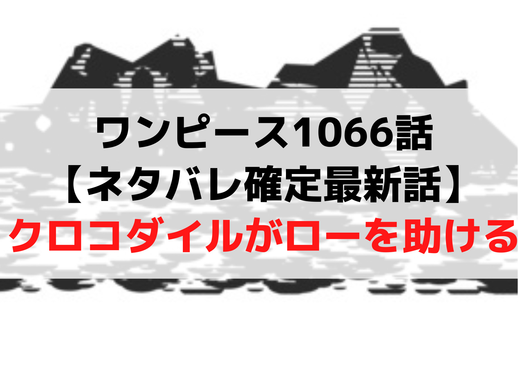 ワンピース1066話【ネタバレ確定最新話】クロコダイルがローを助ける！