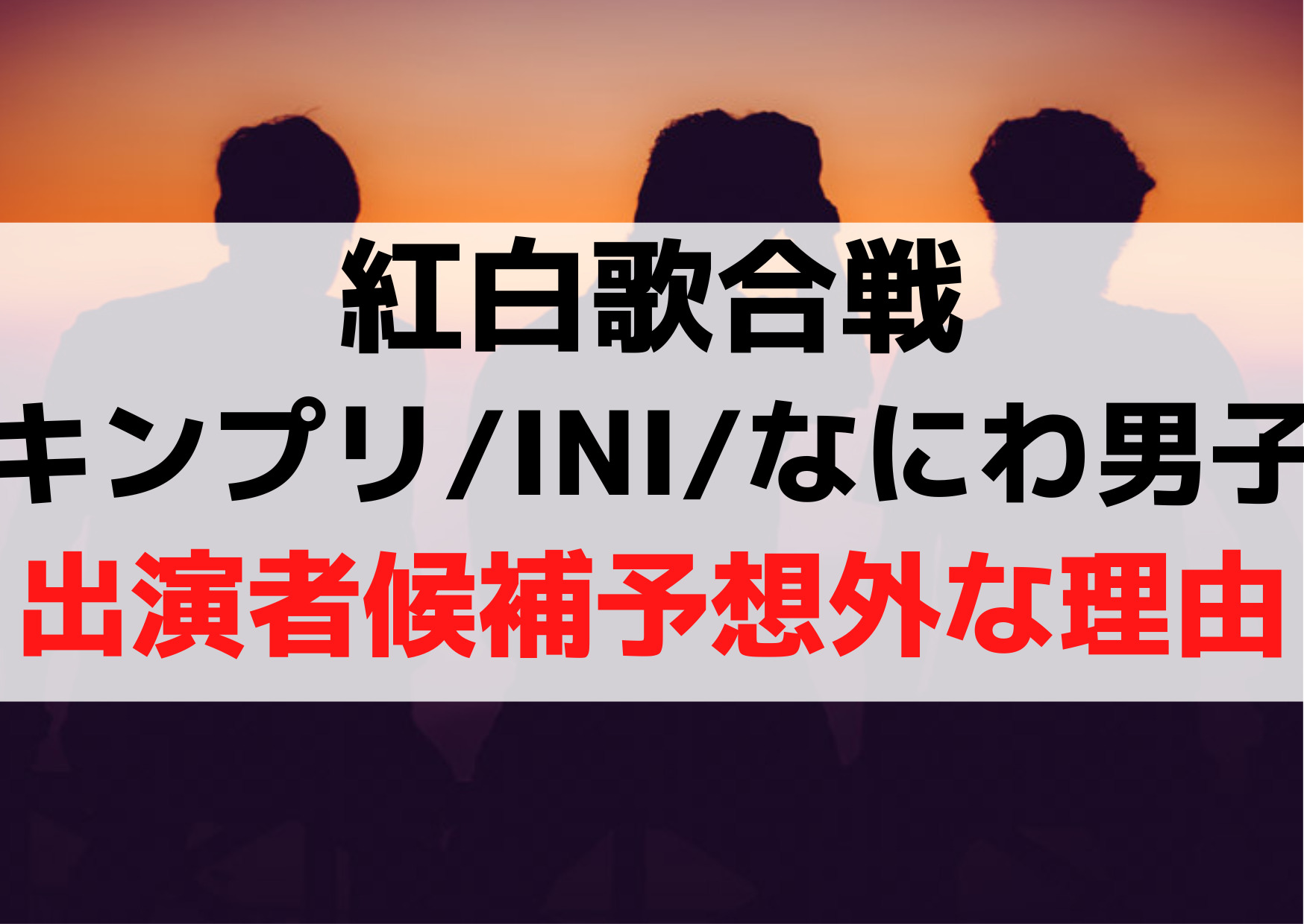 紅白歌合戦2023【キンプリINIなにわ男子】出演者候補予想外なヤバい理由