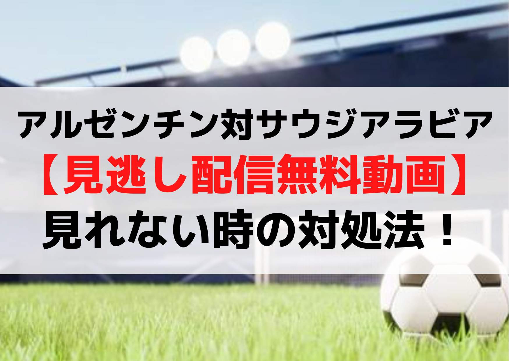 アルゼンチン対サウジアラビア【見逃し配信無料動画】地上波テレビ放送やNHK/abemaで見れない！