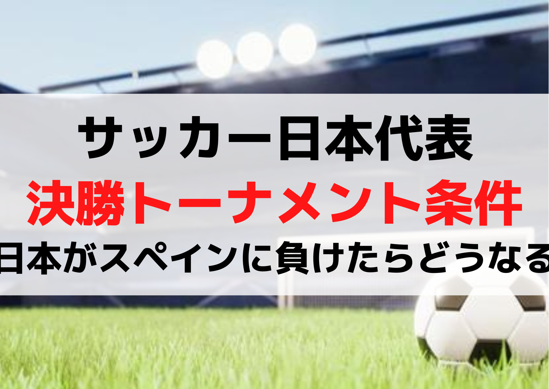サッカー日本代表決勝トーナメント条件【日本がスペインに負けたらどうなる】