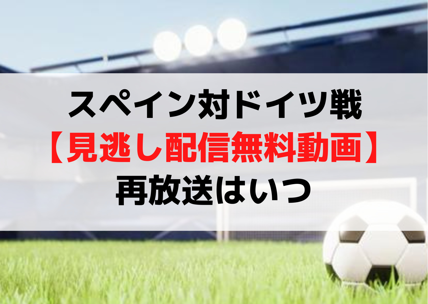 スペイン対ドイツ戦【見逃し配信無料動画】再放送はいつ【ワールドカップ2022】