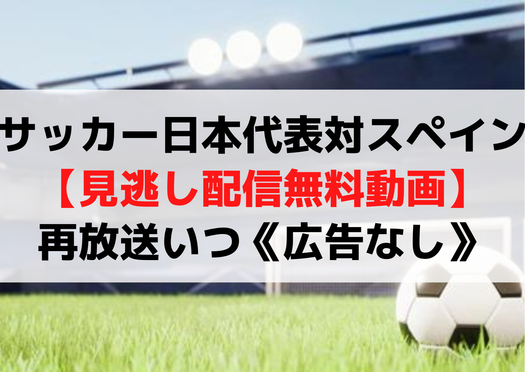 サッカー日本代表対スペイン【見逃し配信無料動画】再放送いつ《広告なし》