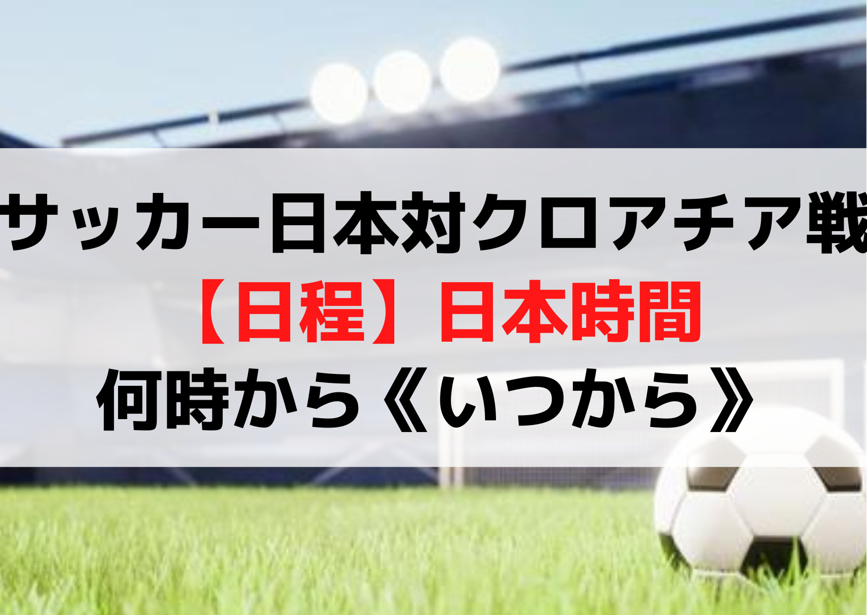 サッカー日本代表対クロアチア戦【日程】日本時間何時から《いつから》