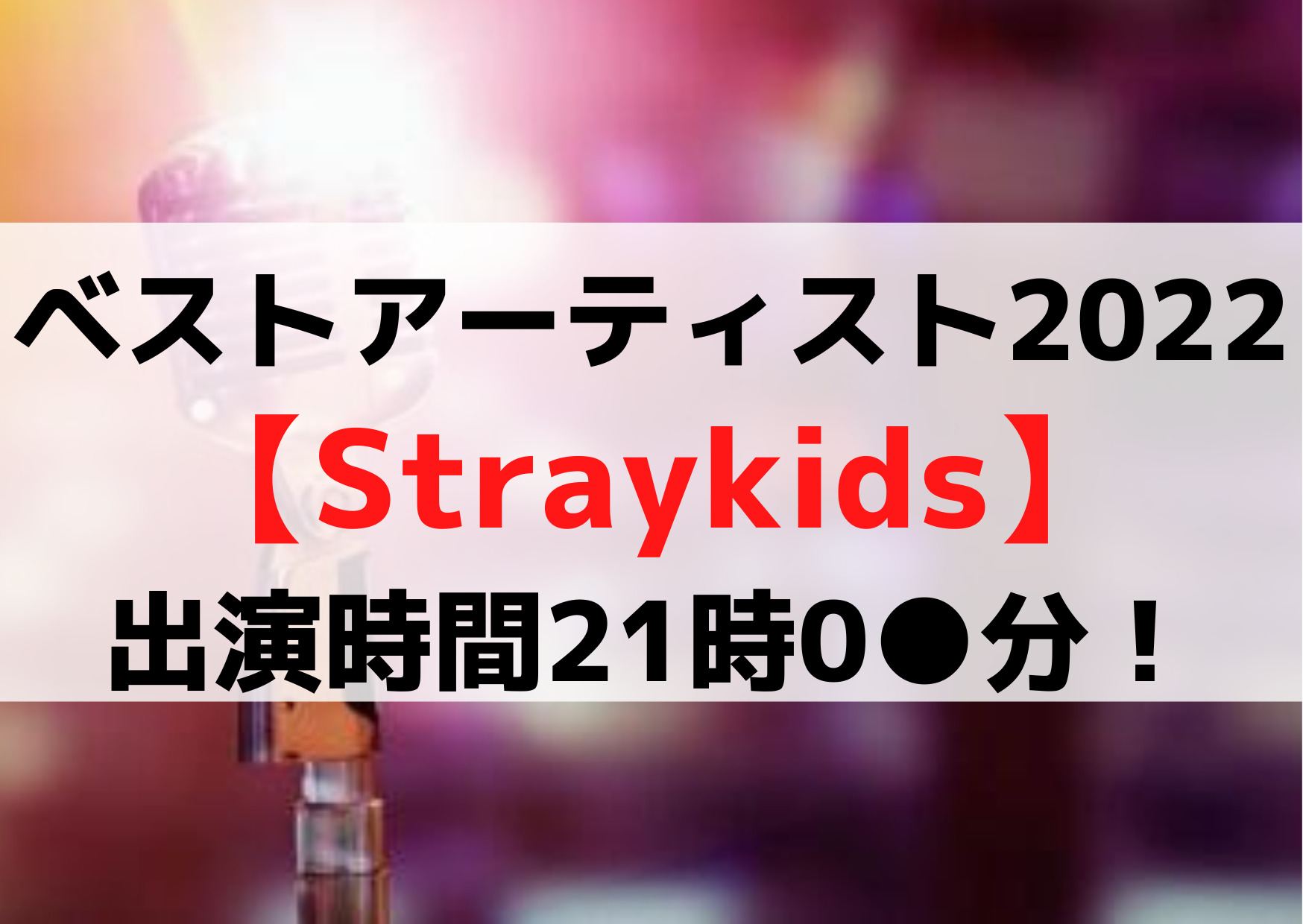 ベストアーティスト2022【straykidsスキズ】出演時間タイムテーブル21時5分！曲目セトリは？