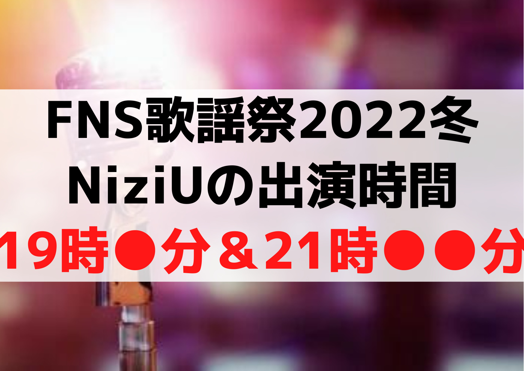 FNS歌謡祭2022冬NiziUの出演時間【19時＆21時】のいつ？曲目セトリも発表！