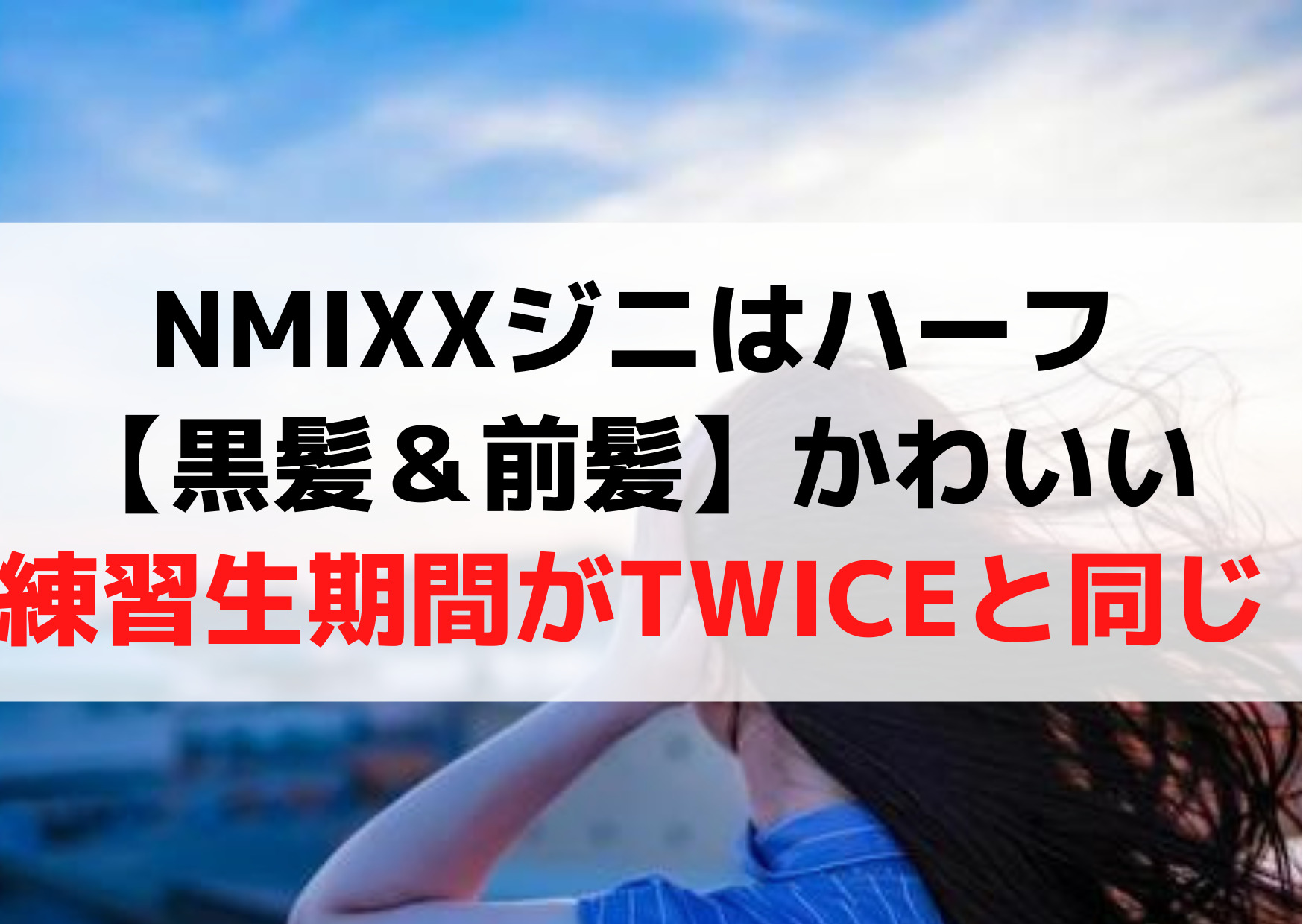 NMIXXジニはハーフ【黒髪＆前髪】がかわいい《練習生期間がTWICEと同じ》