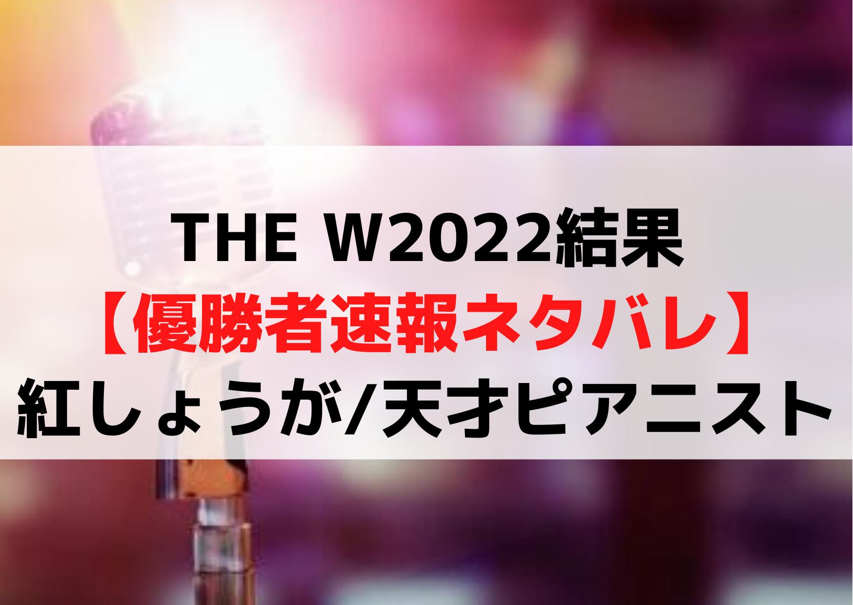 THE W(ザダブリュー)2022結果【優勝者速報ネタバレ】予想《紅しょうが/天才ピアニスト》