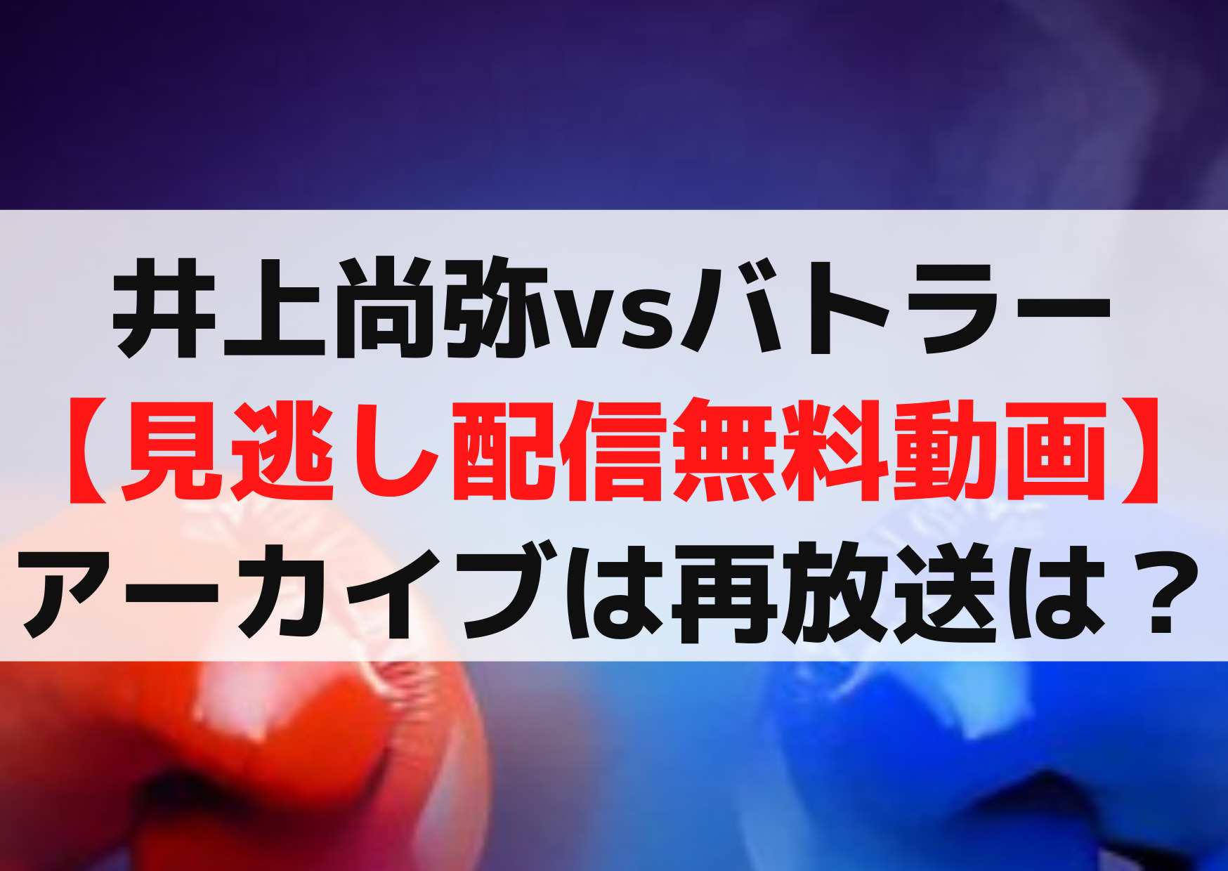 井上尚弥vsバトラー【見逃し配信無料動画】アーカイブは再放送はいつ？