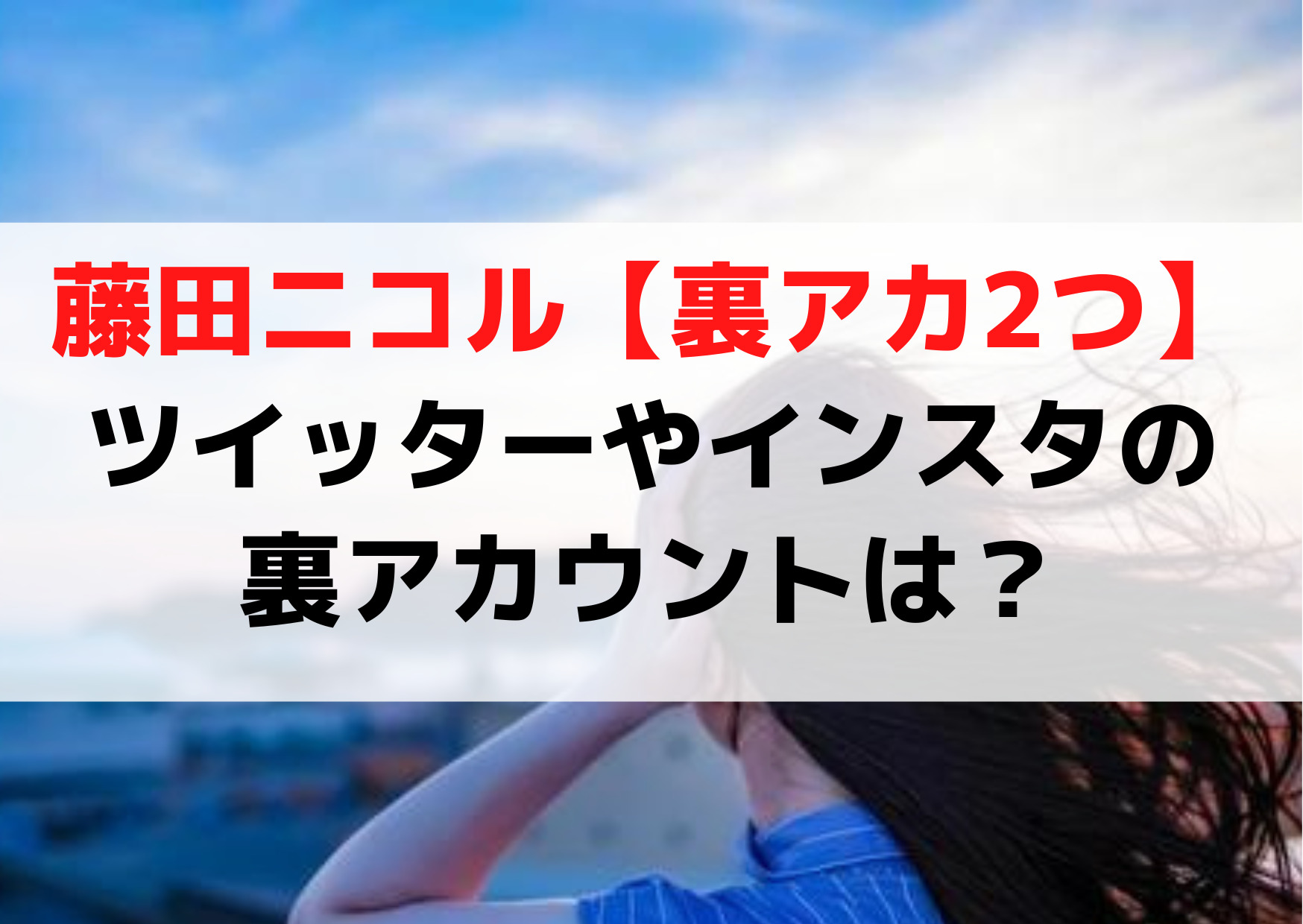 藤田ニコル【裏アカ2つ】ツイッターやインスタの裏アカウントは？