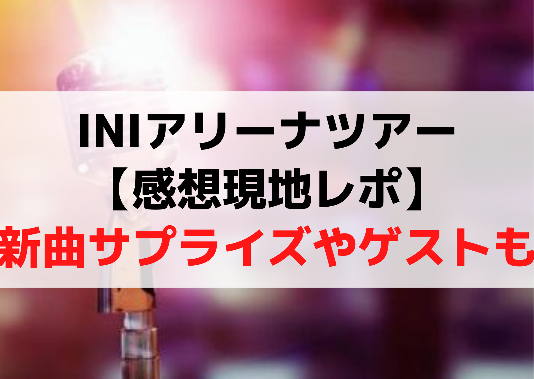 INIアリーナツアー愛知ライブ【感想現地レポ】新曲サプライズやゲストも！