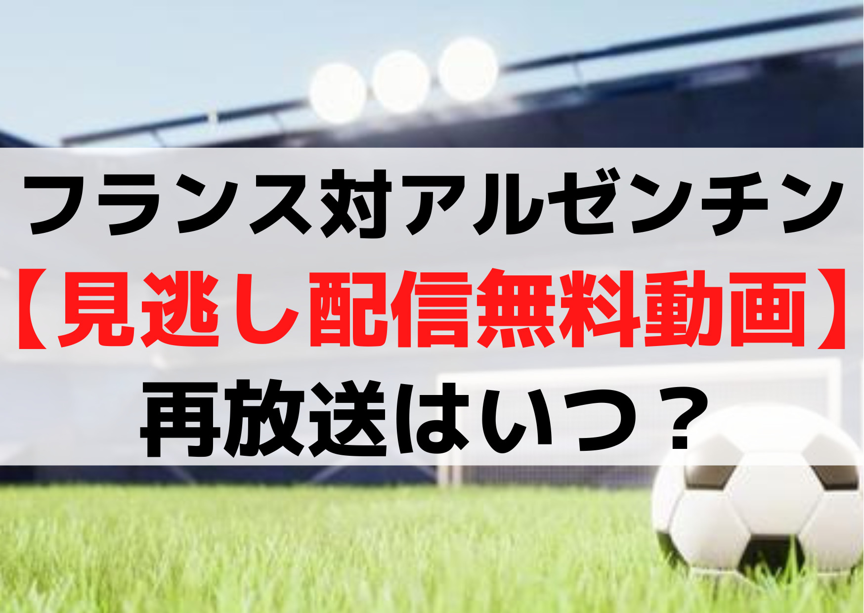 フランス対アルゼンチン【見逃し配信無料動画】ネット生中継や再放送はいつ？