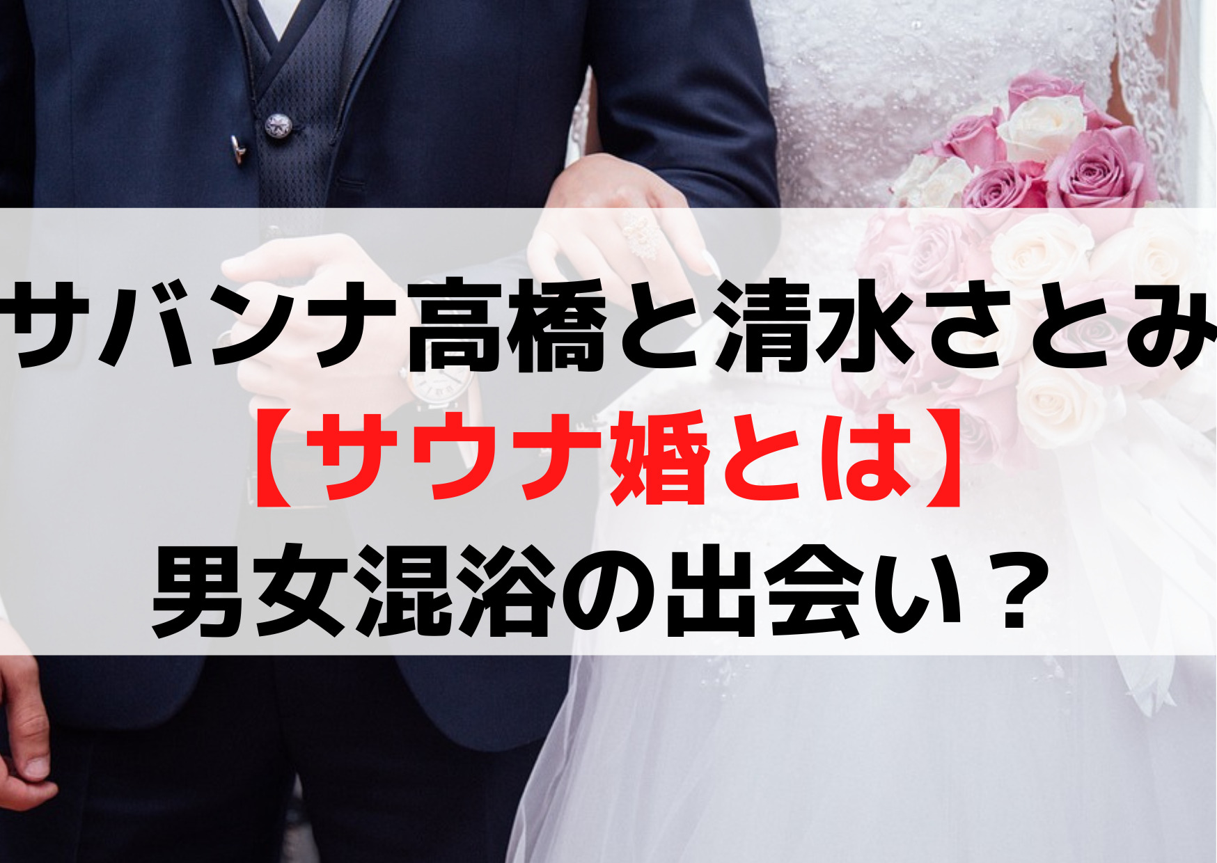 サバンナ高橋(結婚相手)清水さとみ【サウナ婚とは】男女混浴の出会い？