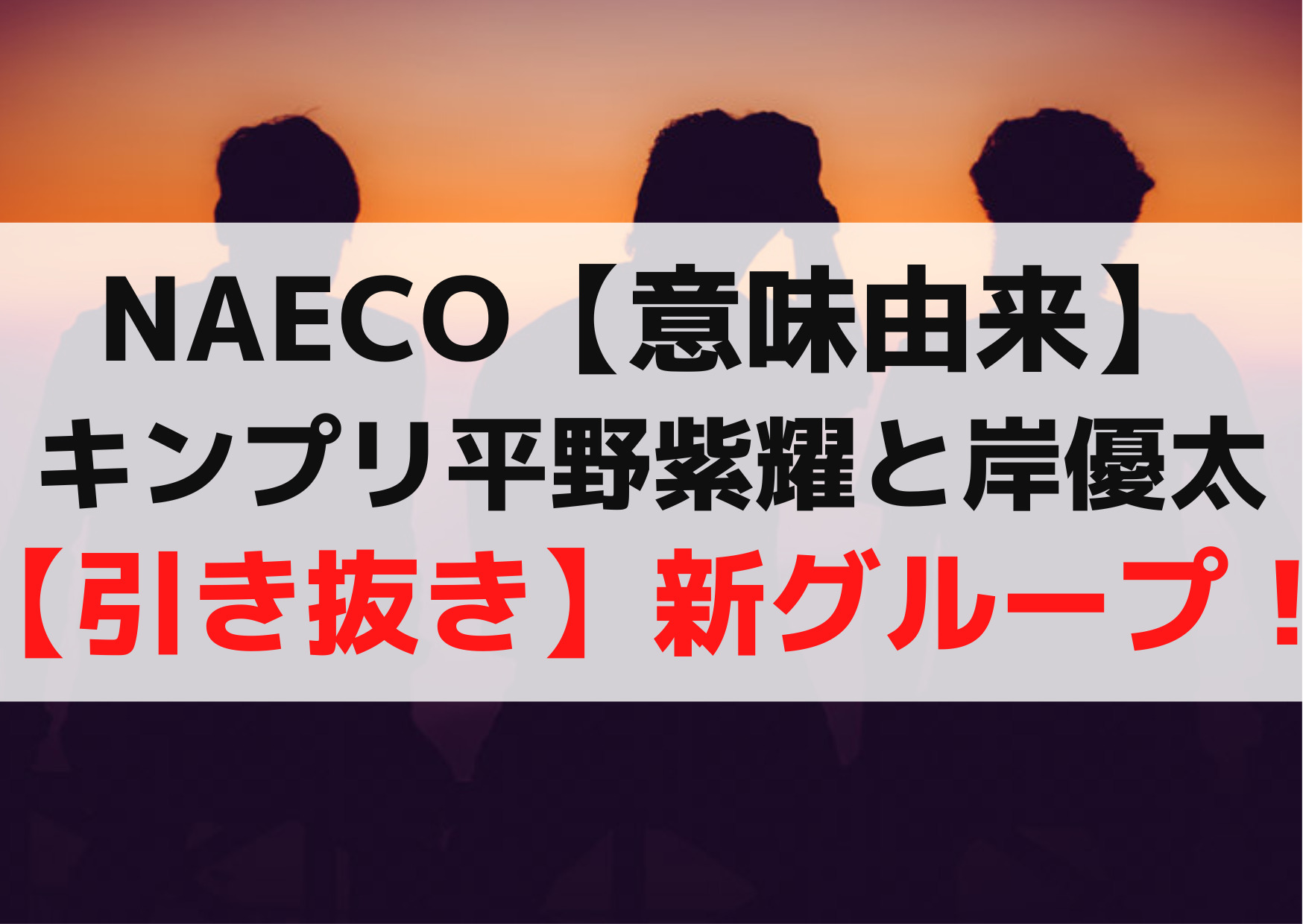 NAECO【意味由来】キンプリ平野紫耀と岸優太【引き抜き】新グループ！