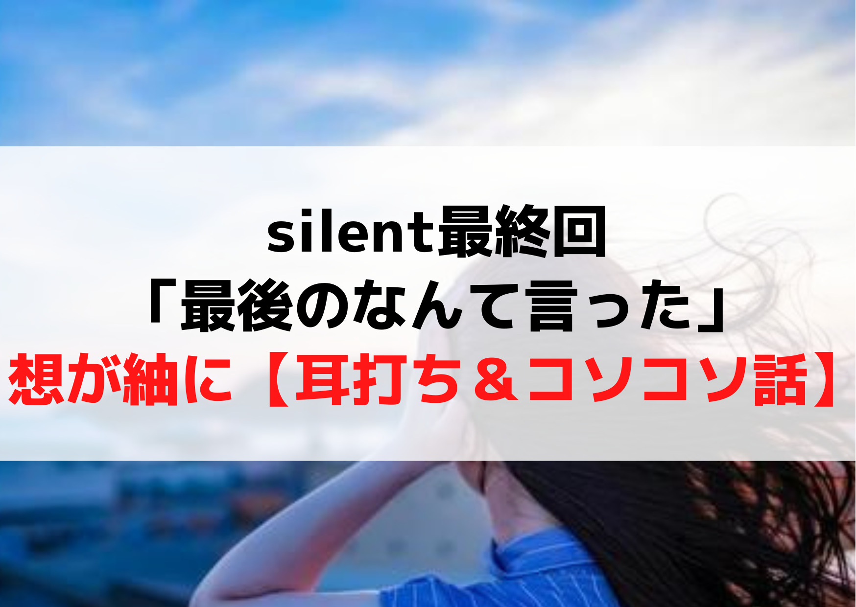 サイレント最終回「最後のなんて言った」想が紬に【耳打ち＆コソコソ話】告白ではなく名前？