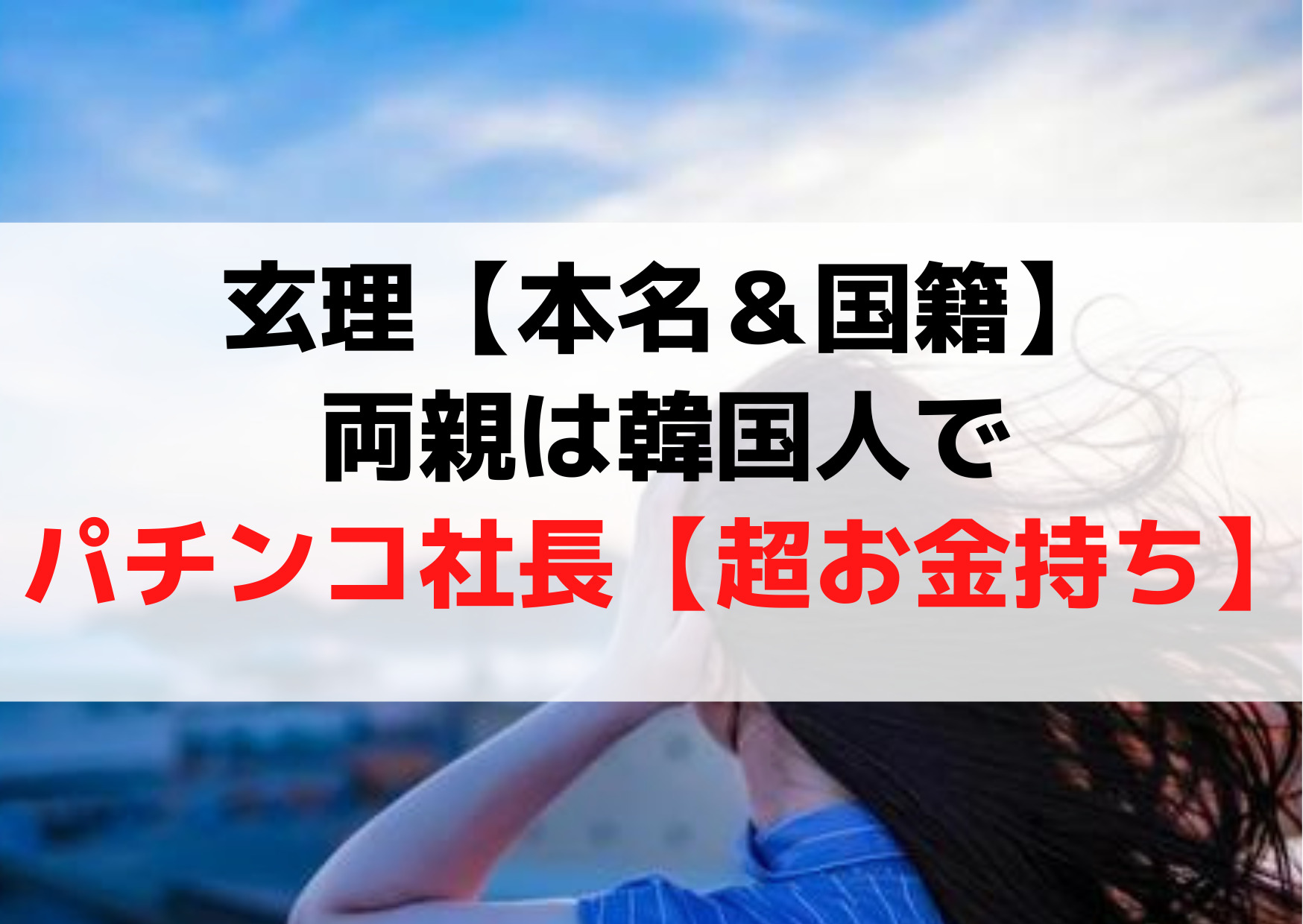 玄理【本名＆国籍】両親は韓国人でパチンコマルハン社長【お金持ち】