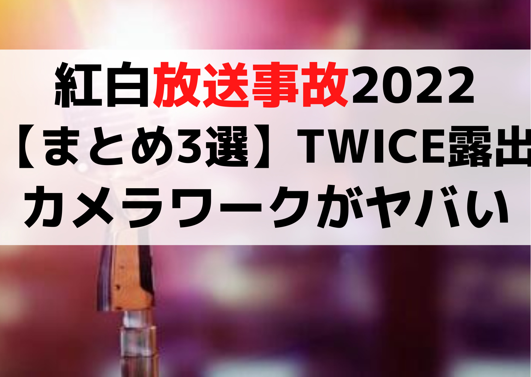 紅白放送事故2022【まとめ3選】TWICEの露出やカメラワークがヤバいひどい