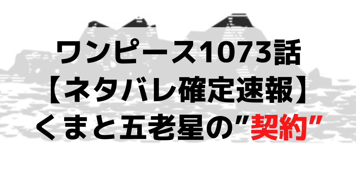 ワンピース最新話1073話【ネタバレ確定速報】くまと五老星の契約