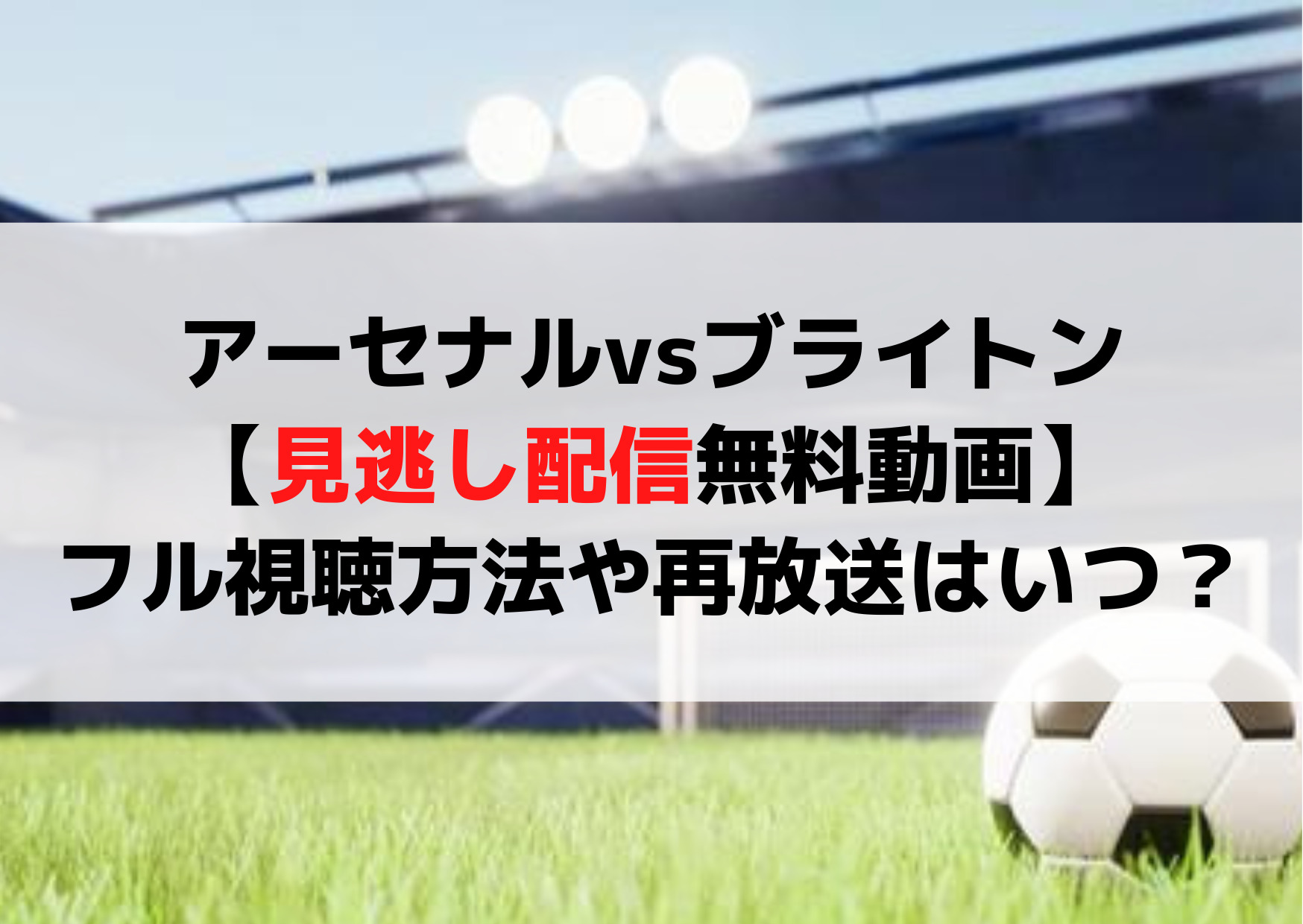 アーセナルvsブライトン【見逃し配信無料動画】フル視聴方法や再放送はいつ？